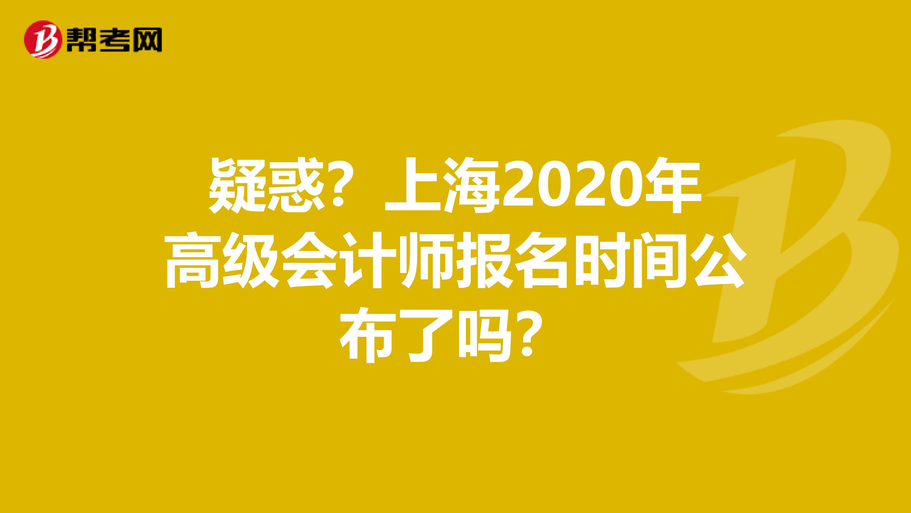 疑惑？上海2020年高级会计师报名时间公布了吗？