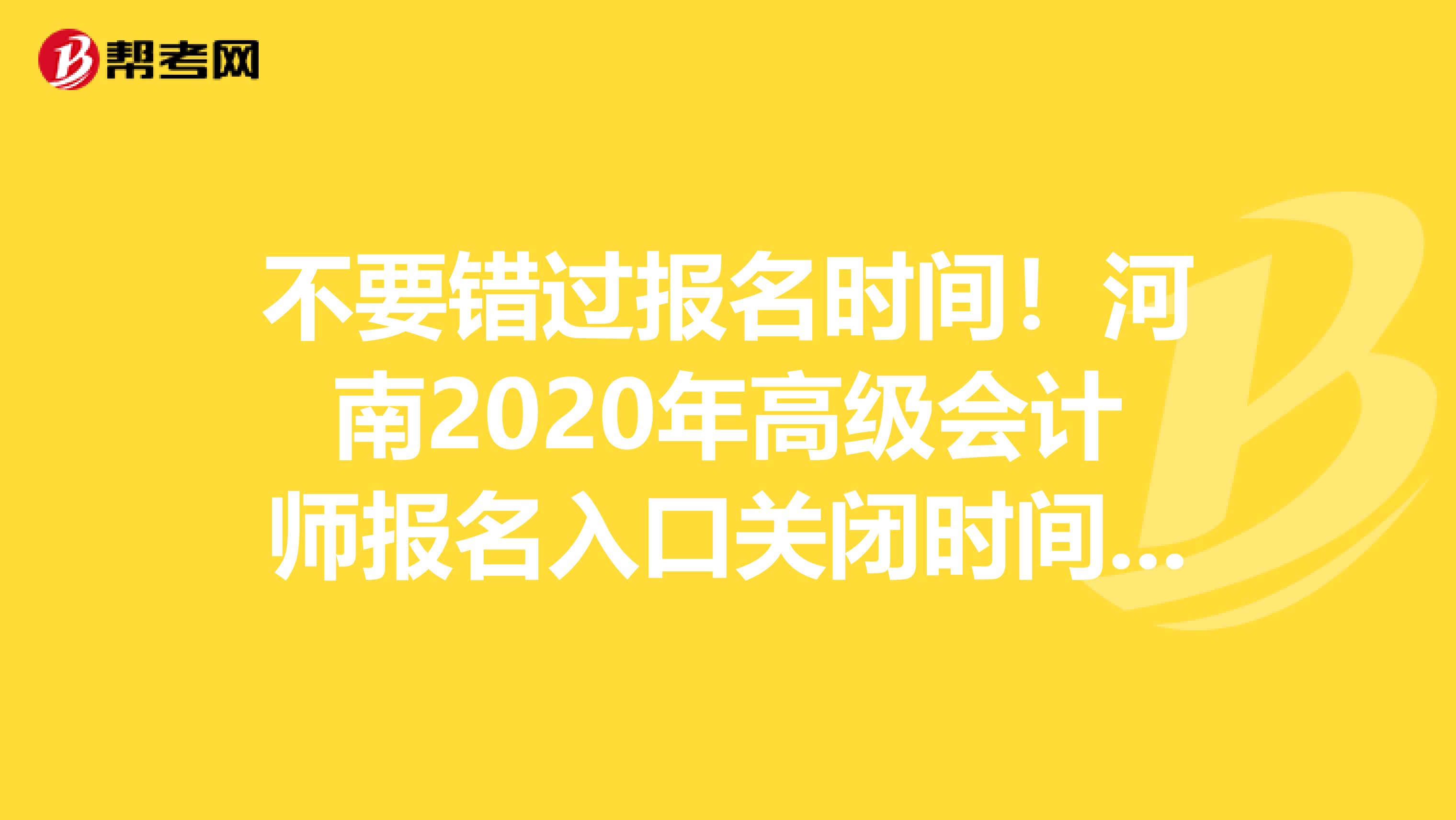 不要错过报名时间！河南2020年高级会计师报名入口关闭时间看这里