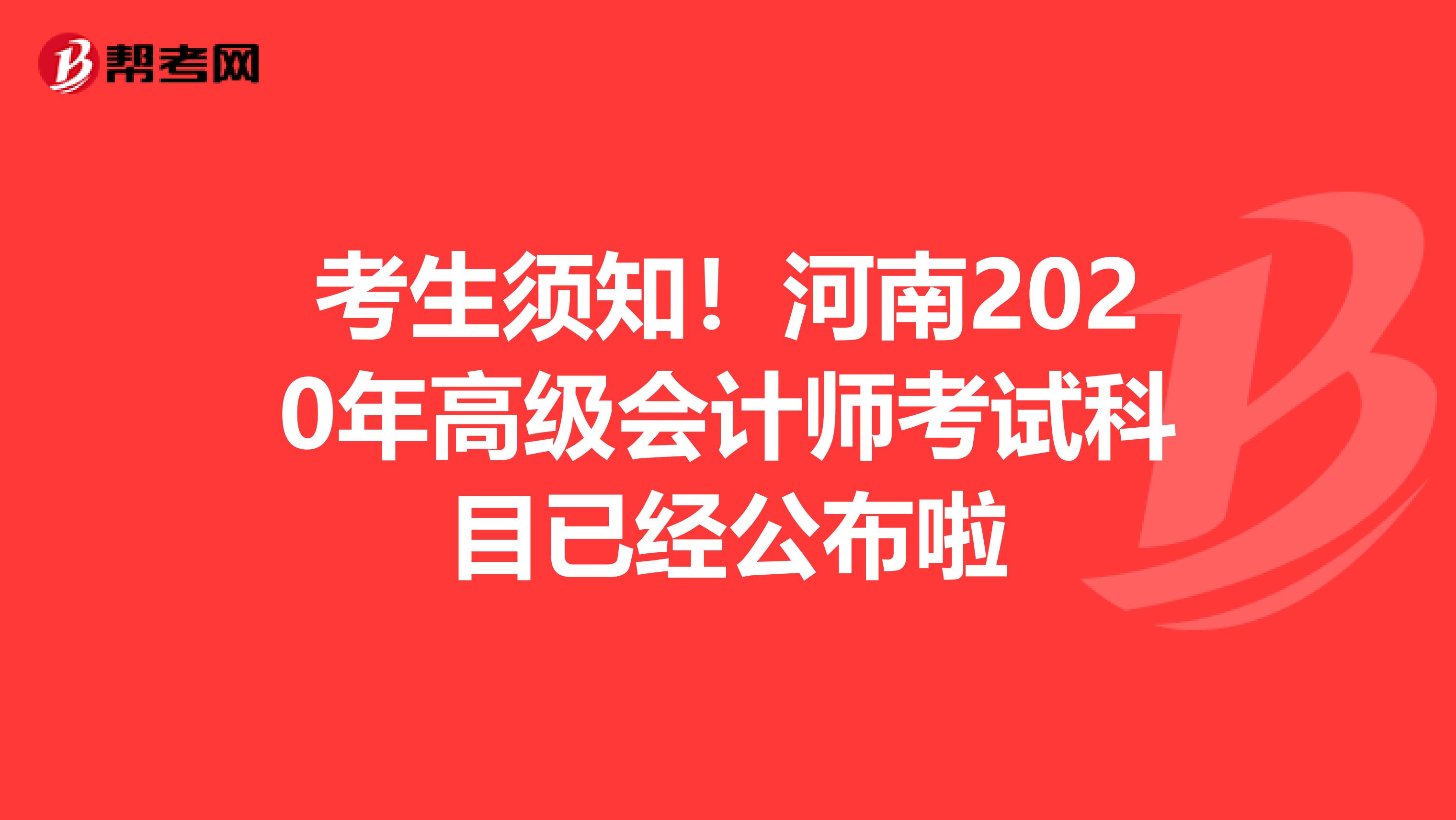 考生须知！河南2020年高级会计师考试科目已经公布啦