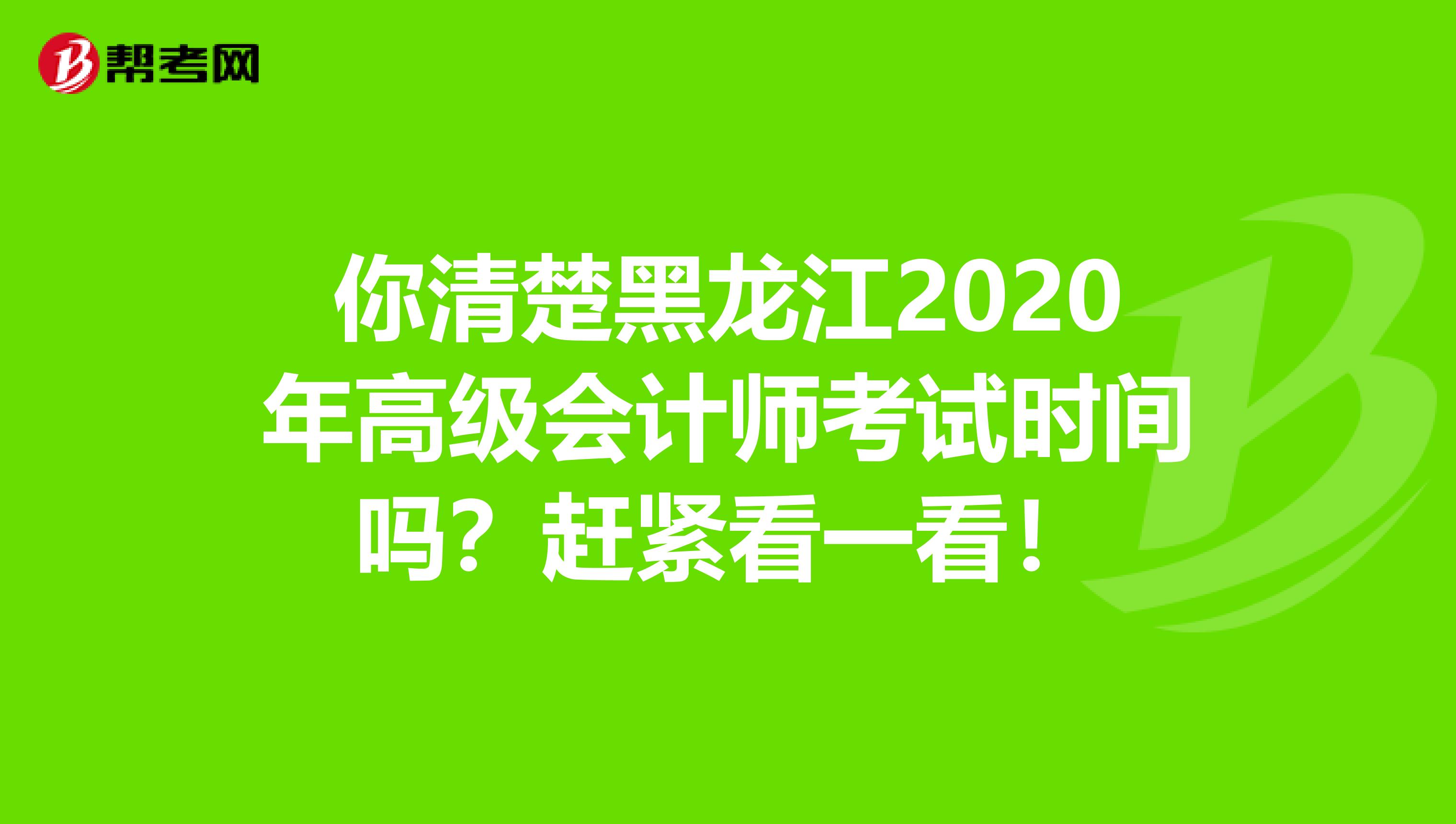 你清楚黑龙江2020年高级会计师考试时间吗？赶紧看一看！