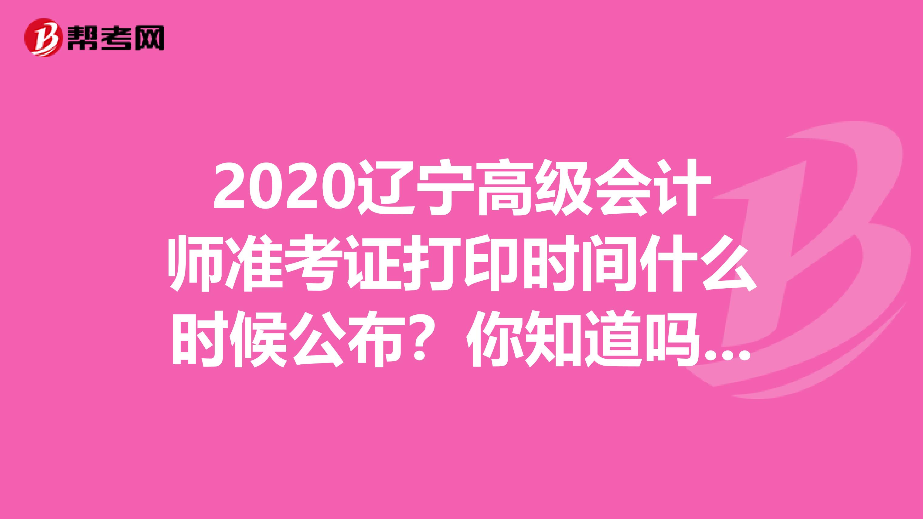 2020辽宁高级会计师准考证打印时间什么时候公布？你知道吗？ 