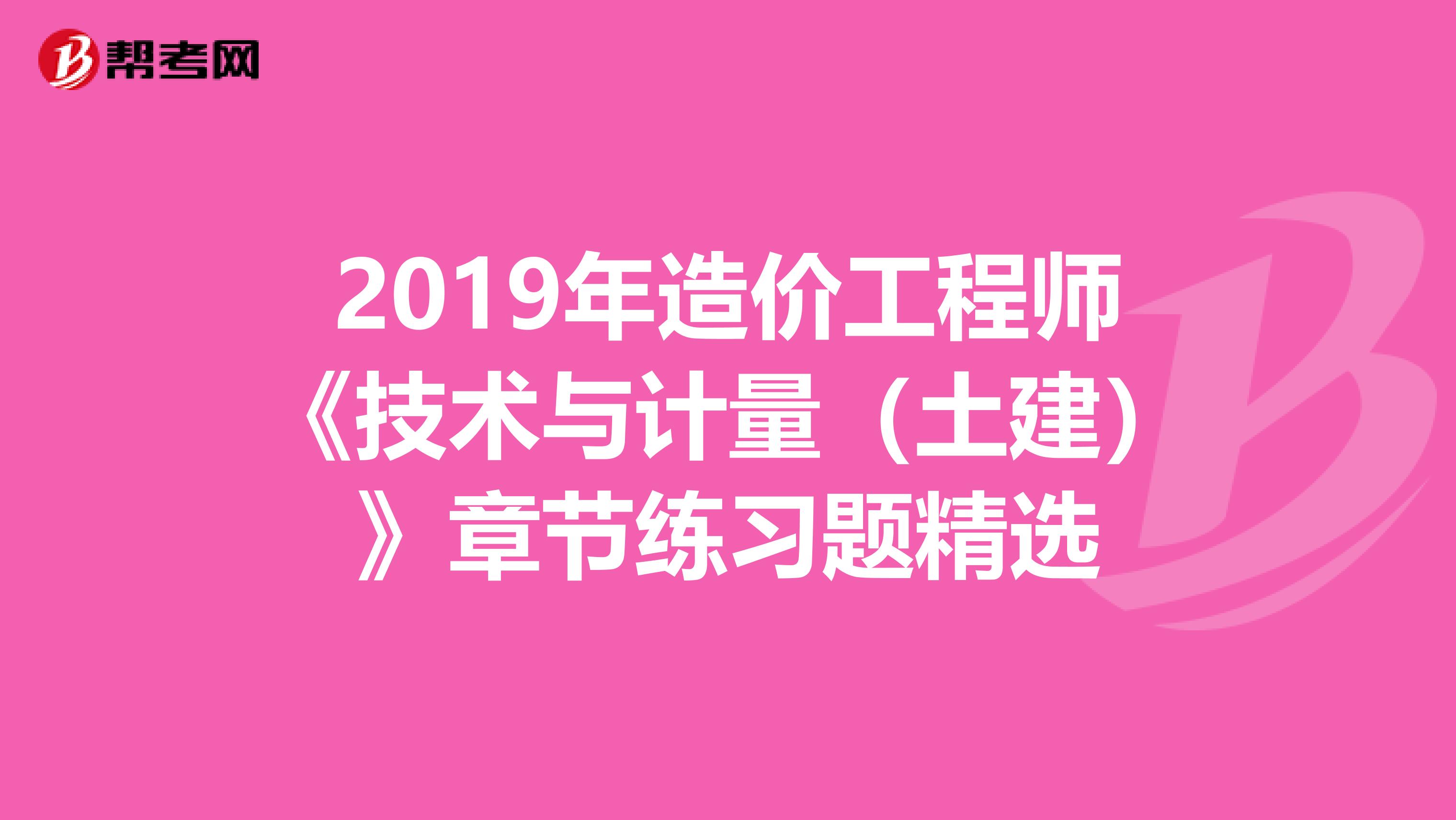 2019年造价工程师《技术与计量（土建）》章节练习题精选