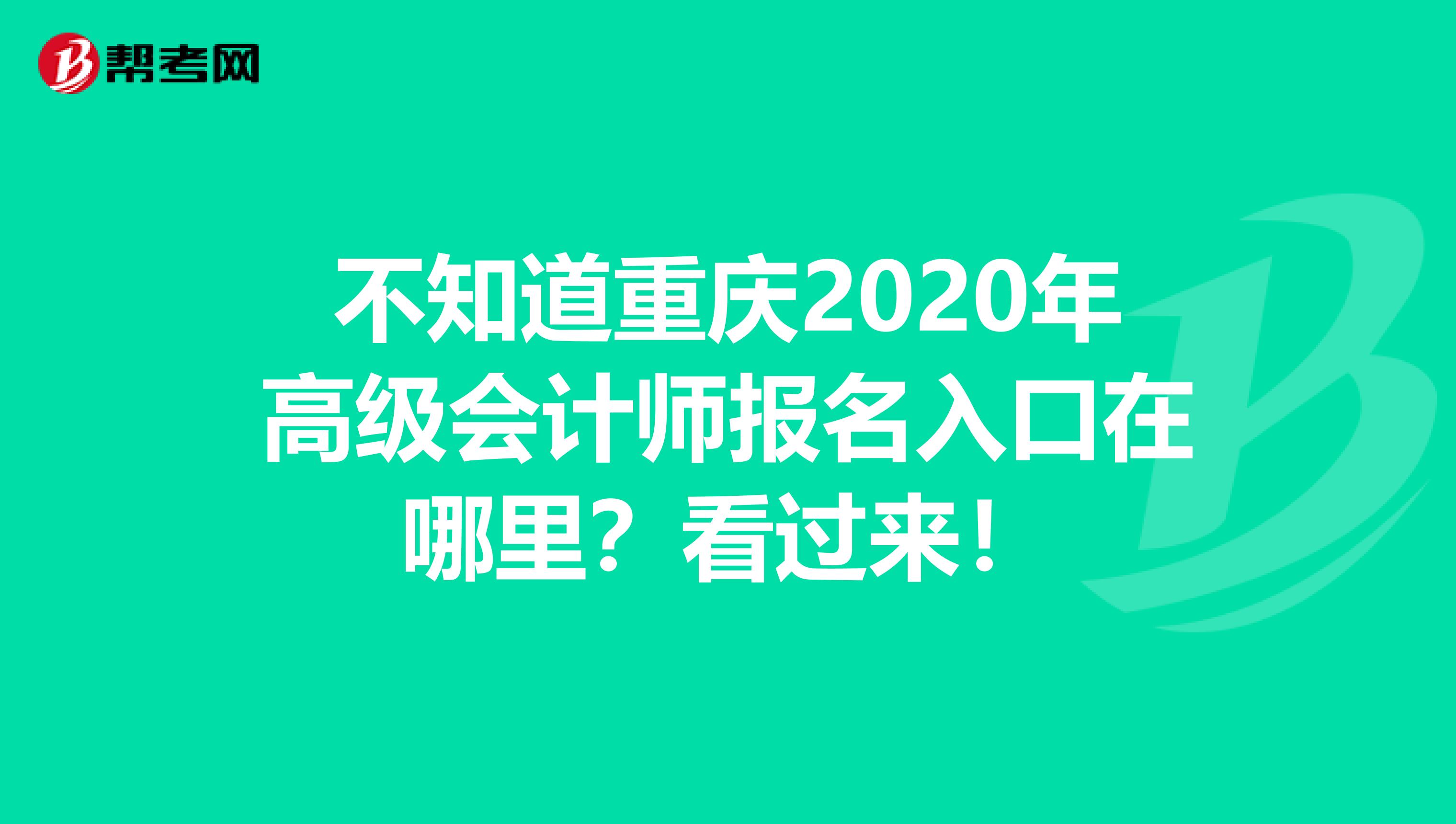 不知道重庆2020年高级会计师报名入口在哪里？看过来！