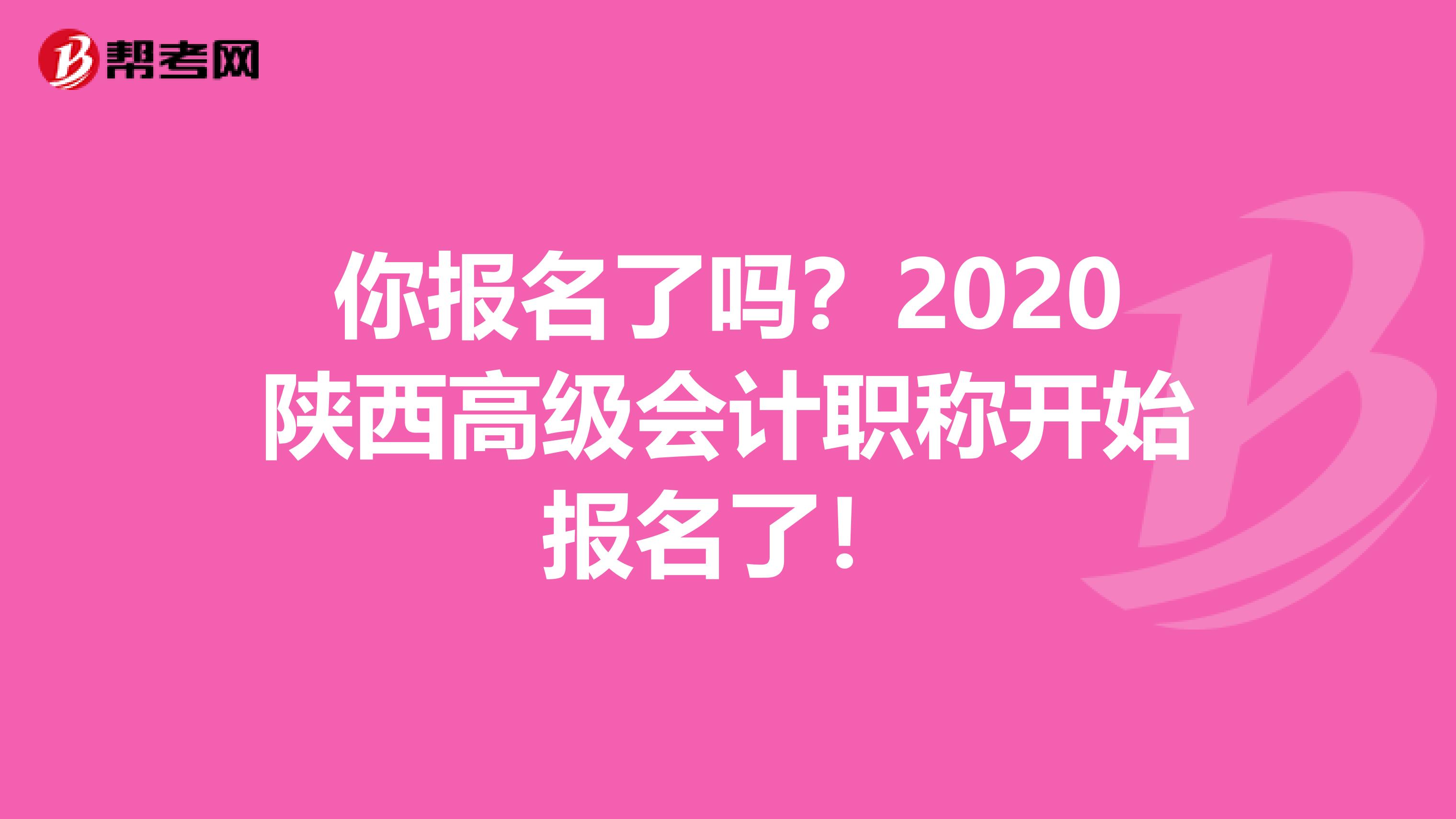 你报名了吗？2020陕西高级会计职称开始报名了！