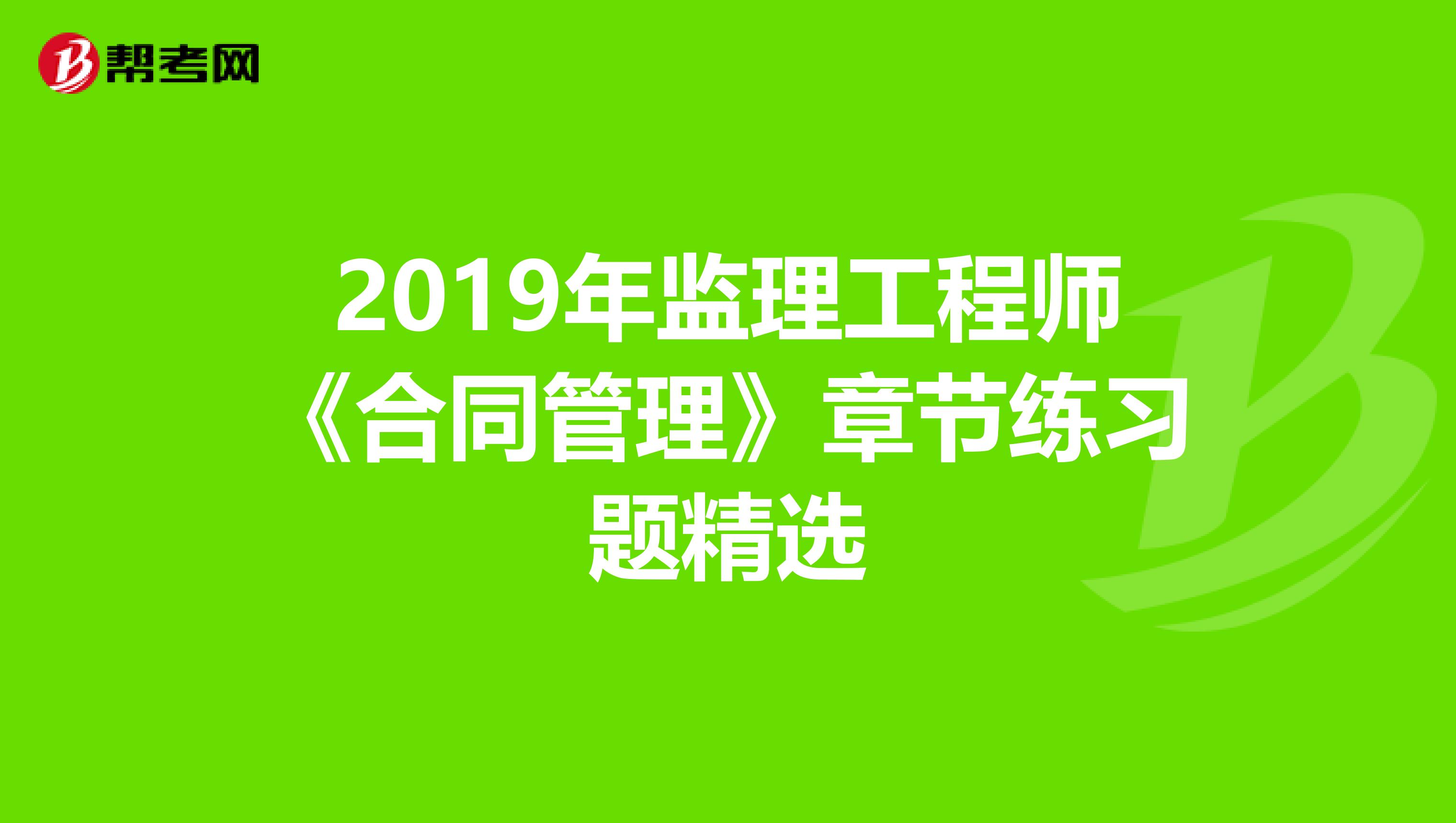 2019年监理工程师《合同管理》章节练习题精选