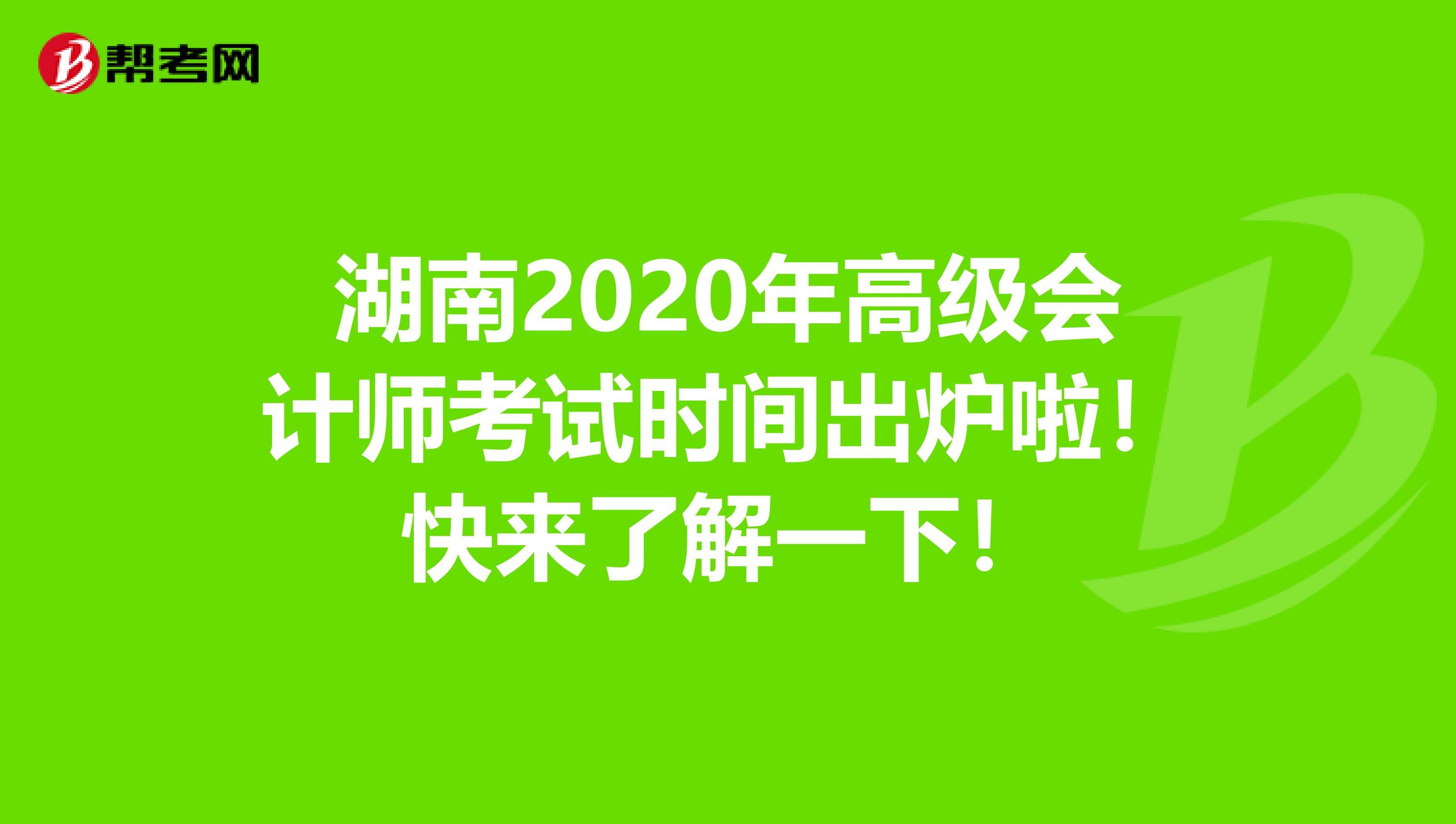 湖南2020年高级会计师考试时间出炉啦！快来了解一下！