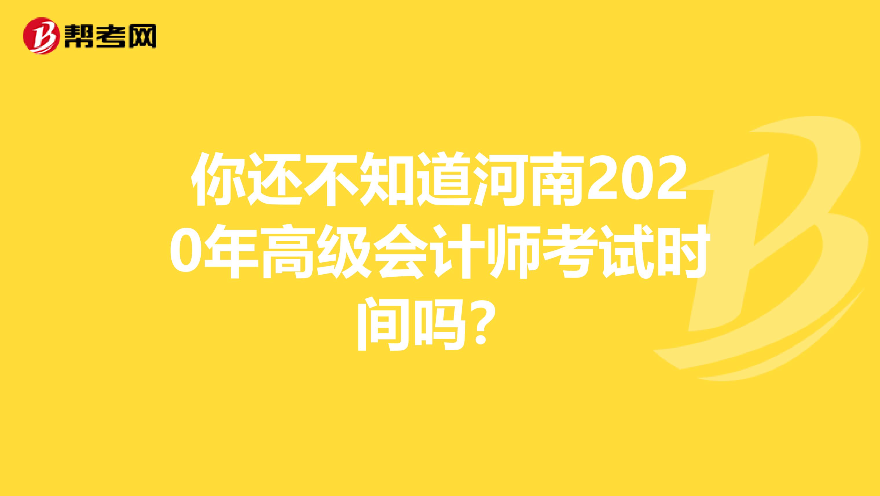 你还不知道河南2020年高级会计师考试时间吗？