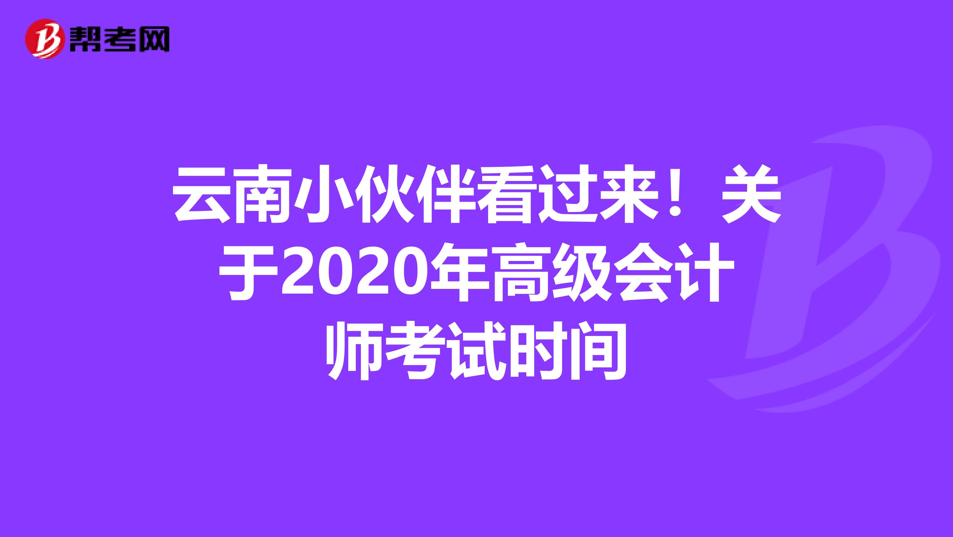 云南小伙伴看过来！关于2020年高级会计师考试时间