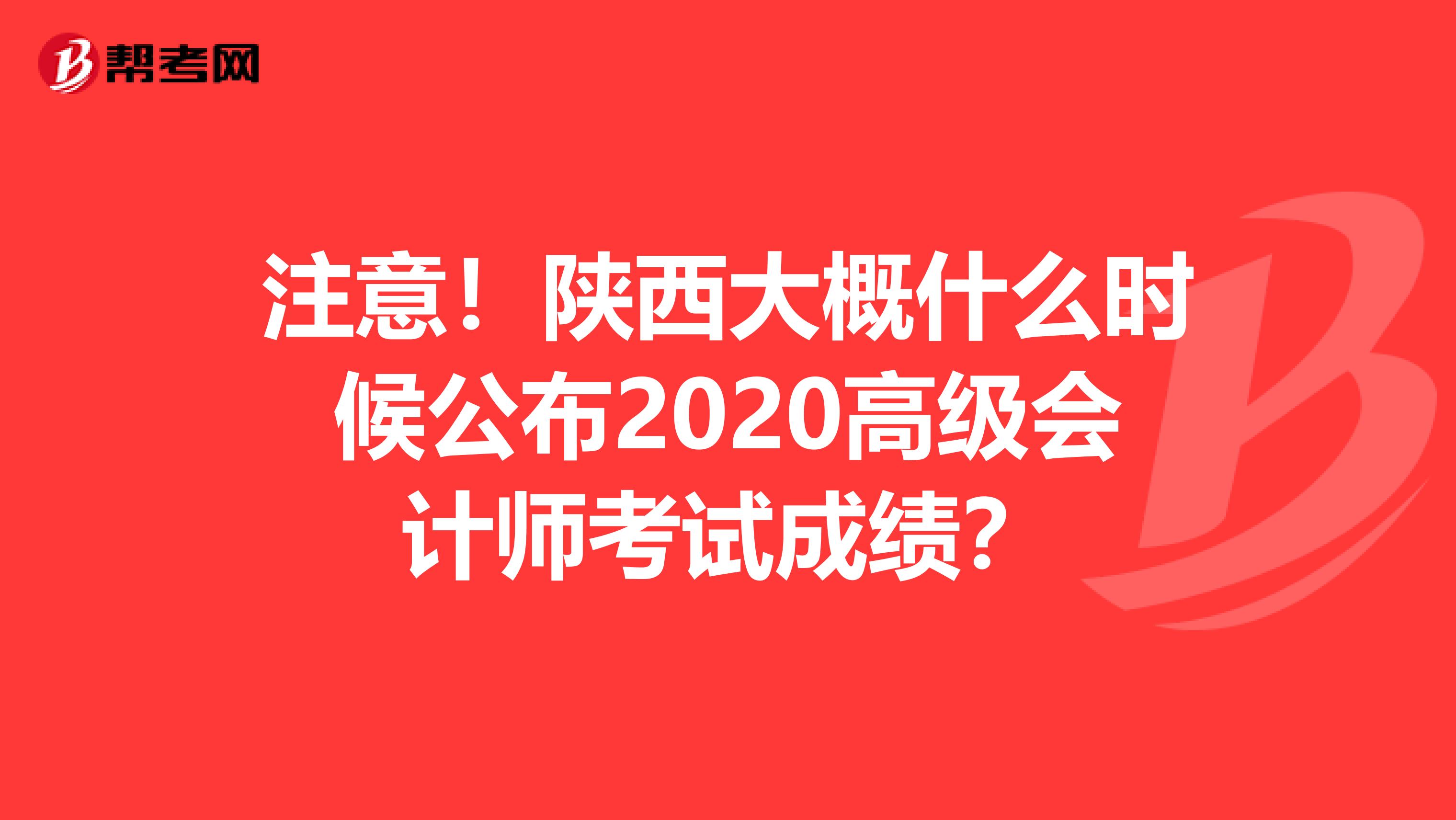 注意！陕西大概什么时候公布2020高级会计师考试成绩？