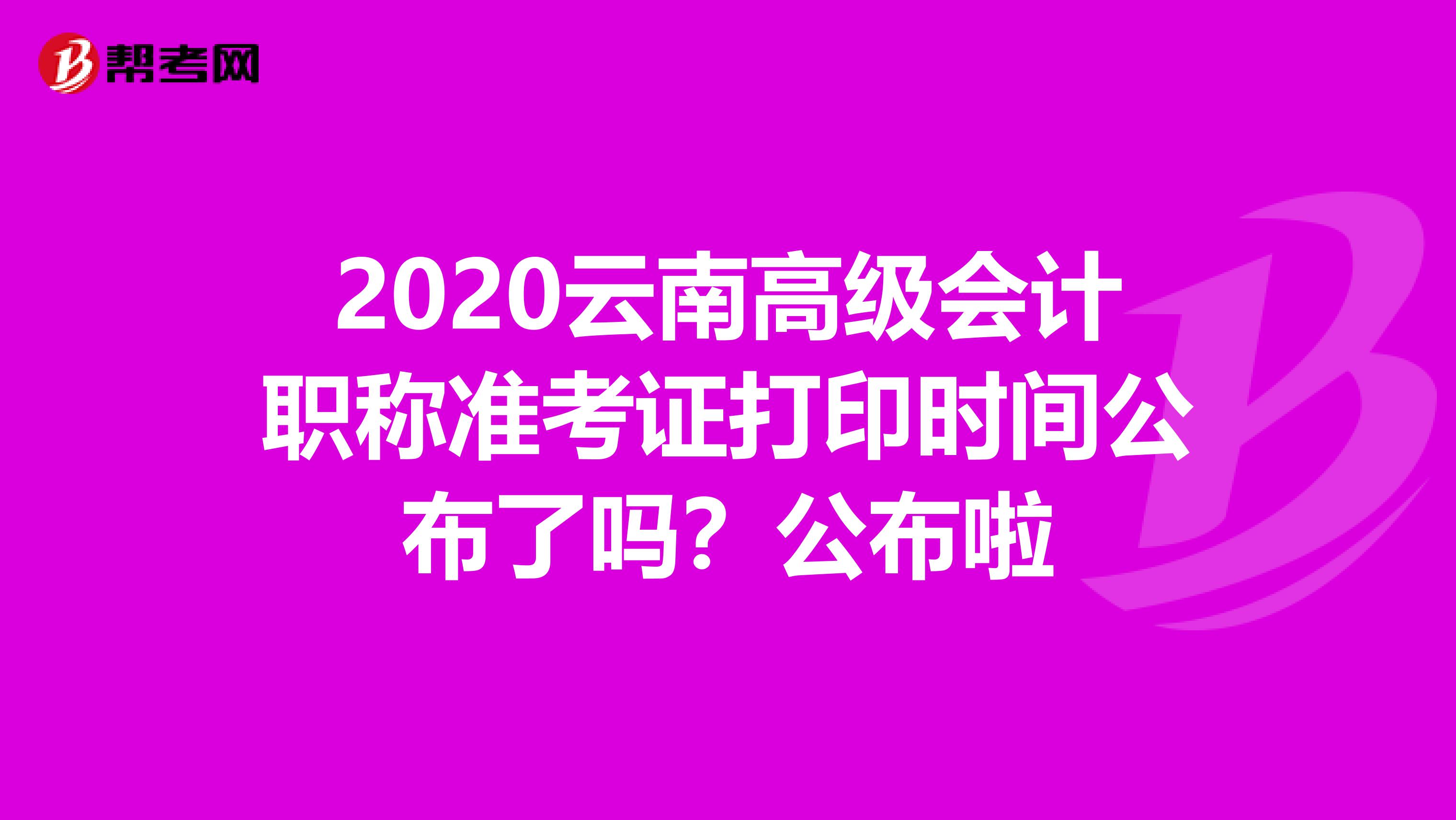 2020云南高级会计职称准考证打印时间公布了吗？公布啦