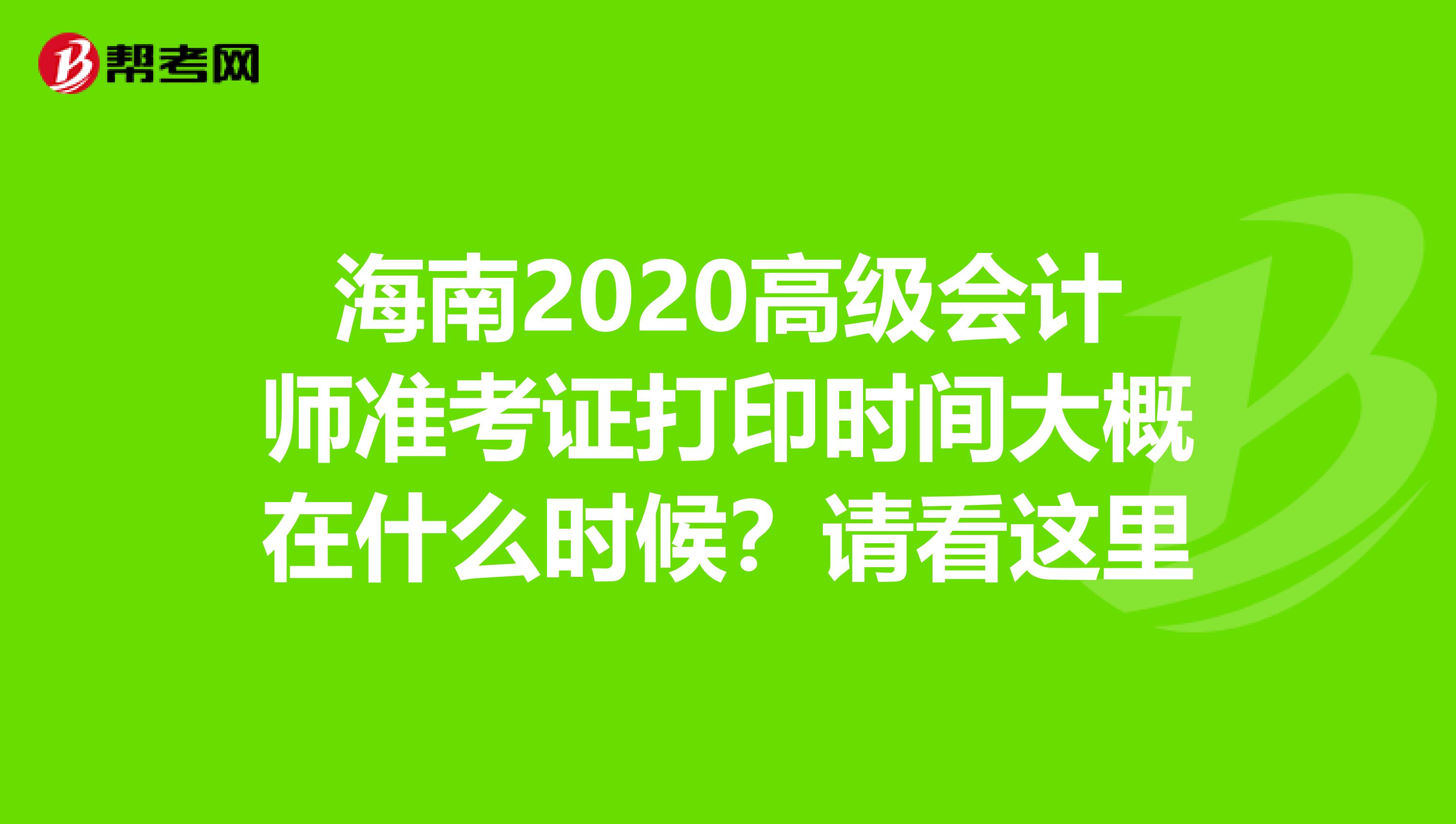 海南2020高级会计师准考证打印时间大概在什么时候？请看这里