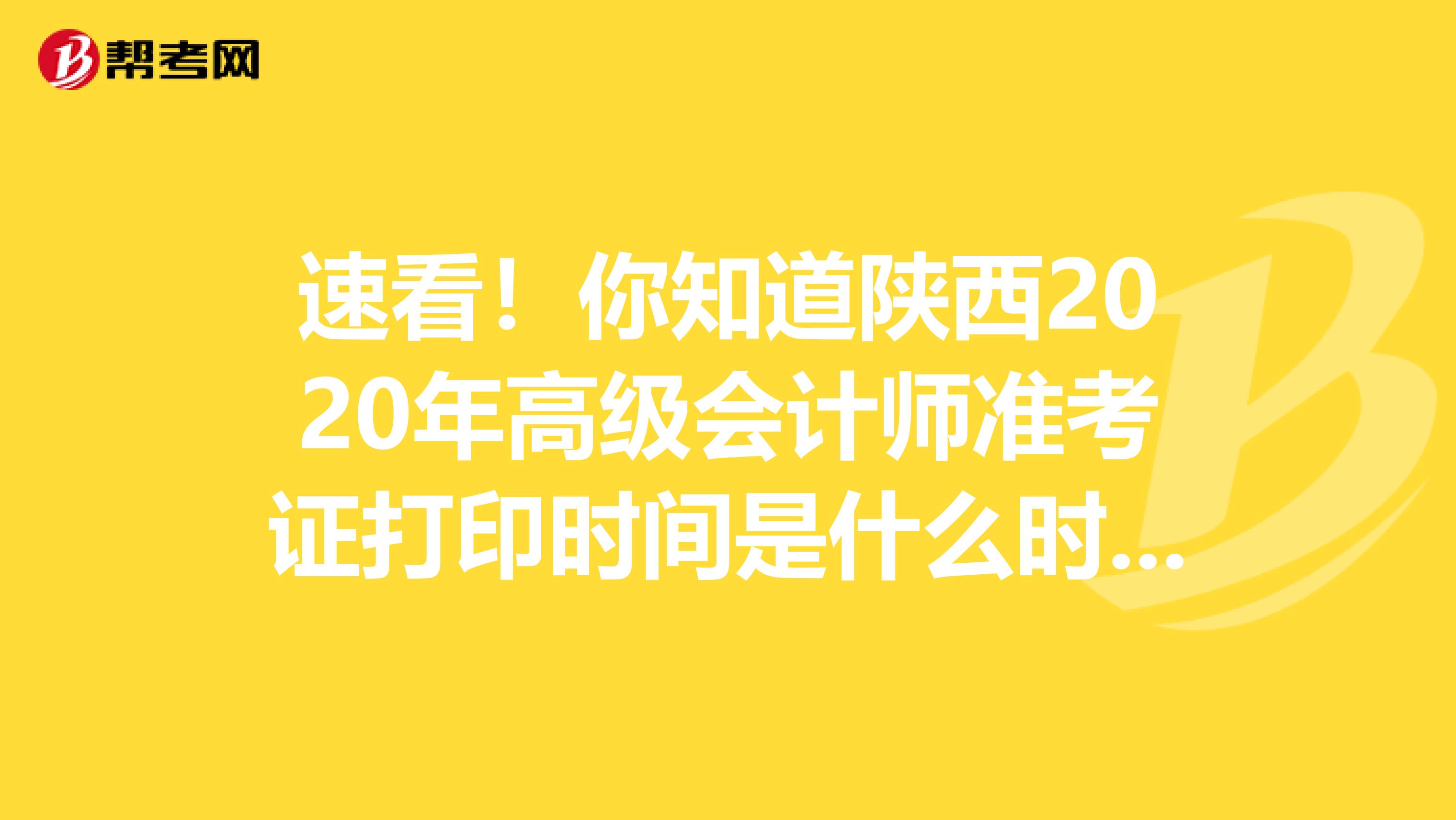 速看！你知道陕西2020年高级会计师准考证打印时间是什么时候吗？