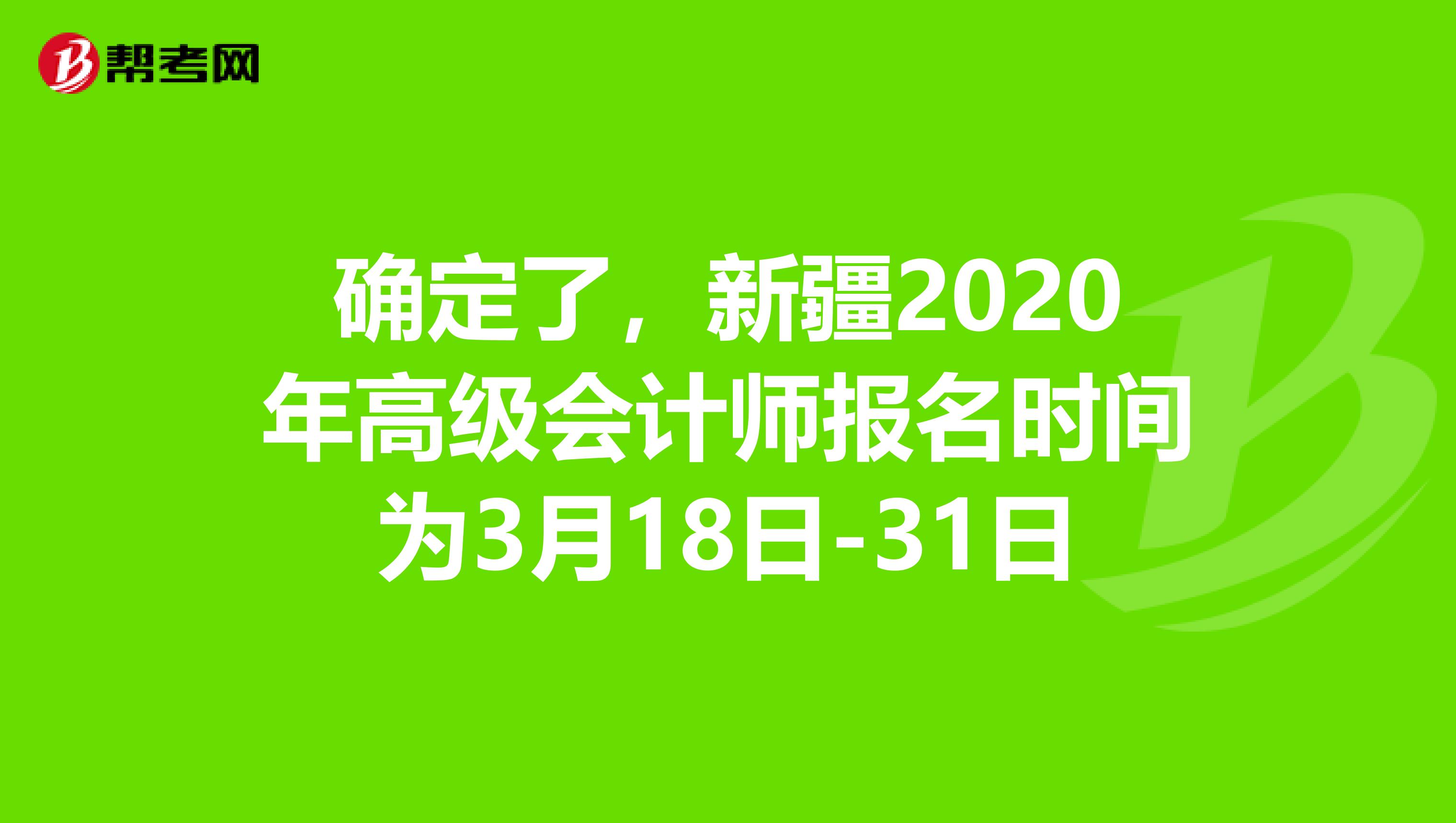 确定了，新疆2020年高级会计师报名时间为3月18日-31日