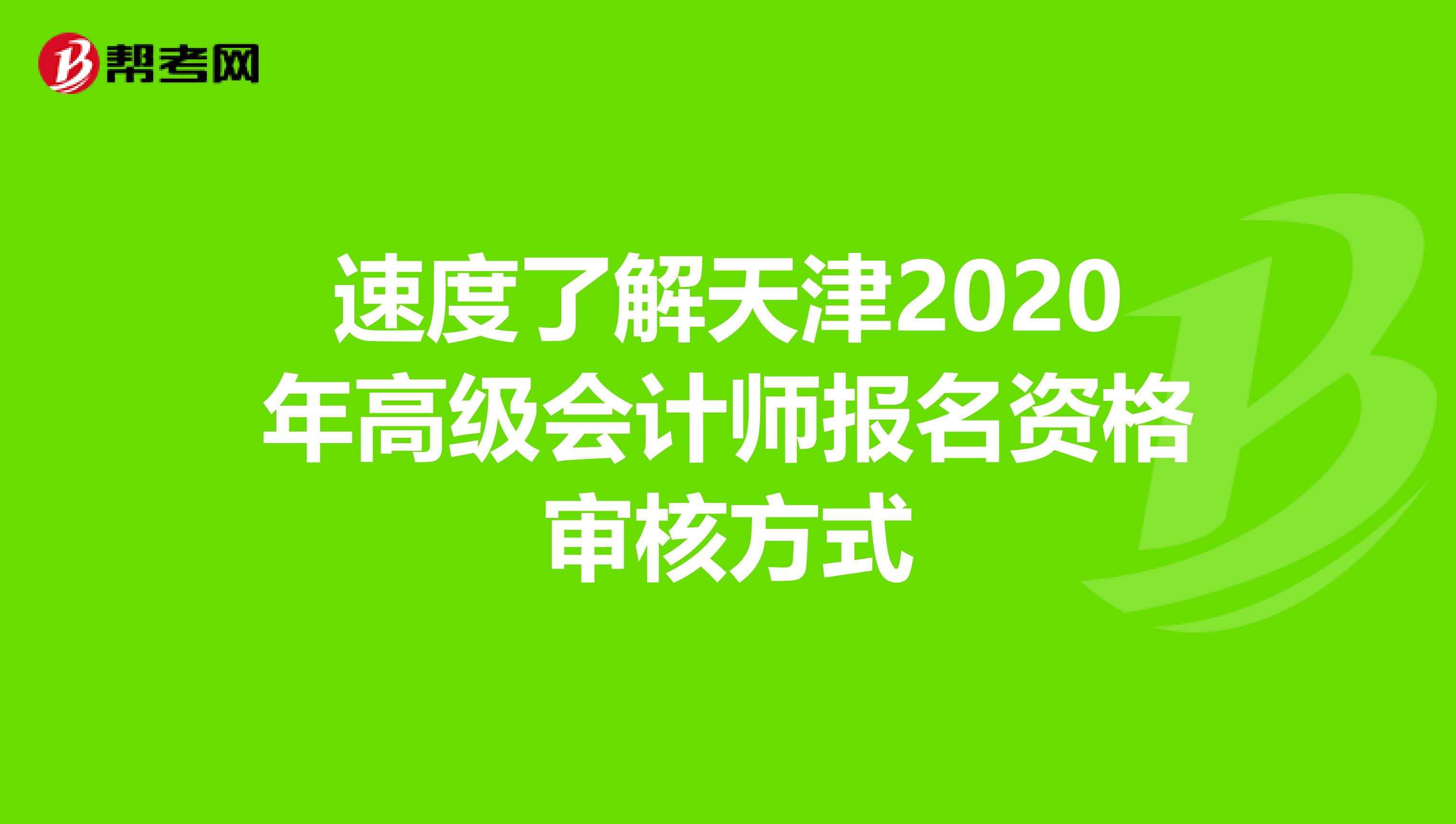 速度了解天津2020年高级会计师报名资格审核方式