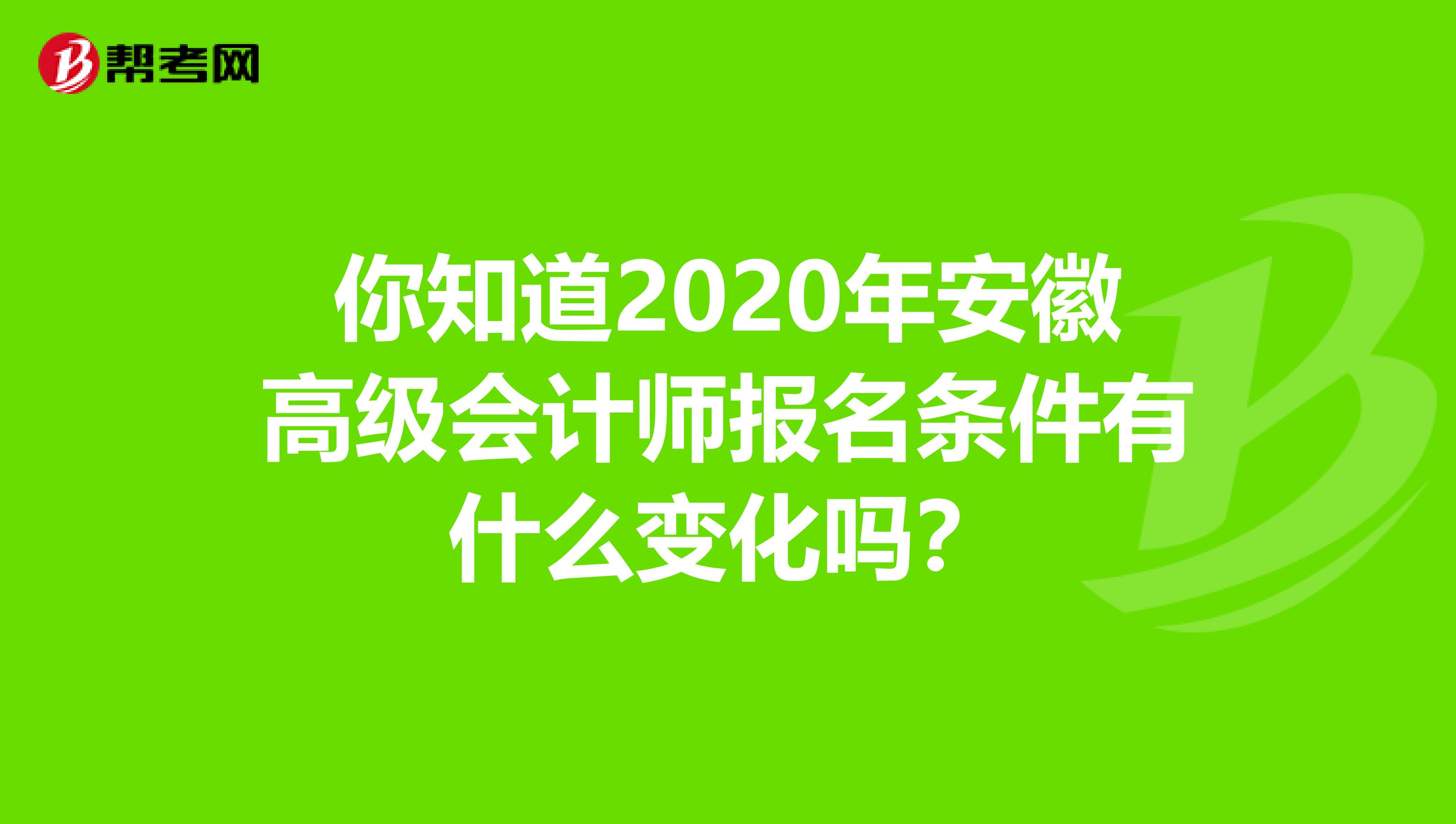 你知道2020年安徽高级会计师报名条件有什么变化吗？