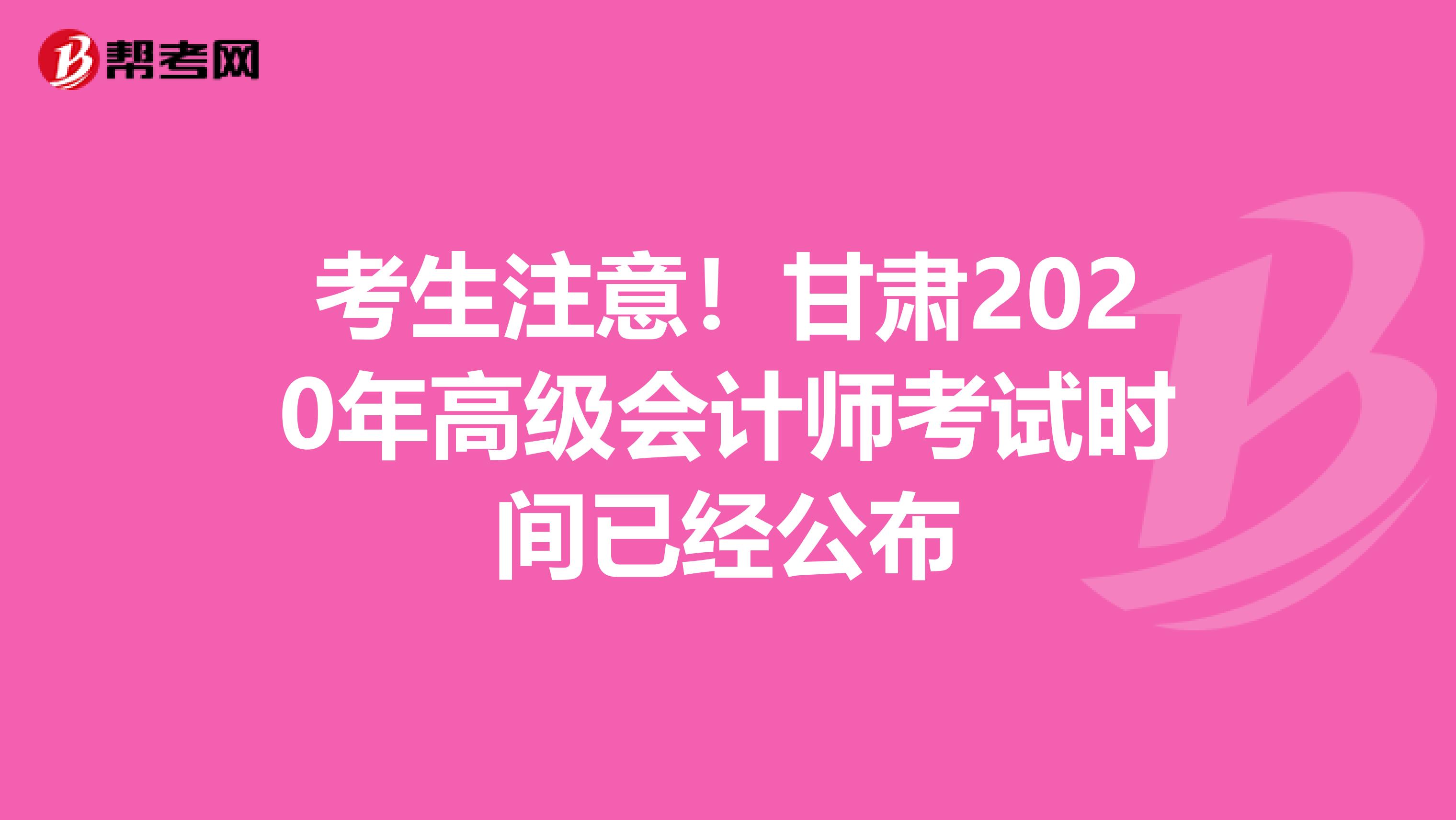 考生注意！甘肃2020年高级会计师考试时间已经公布
