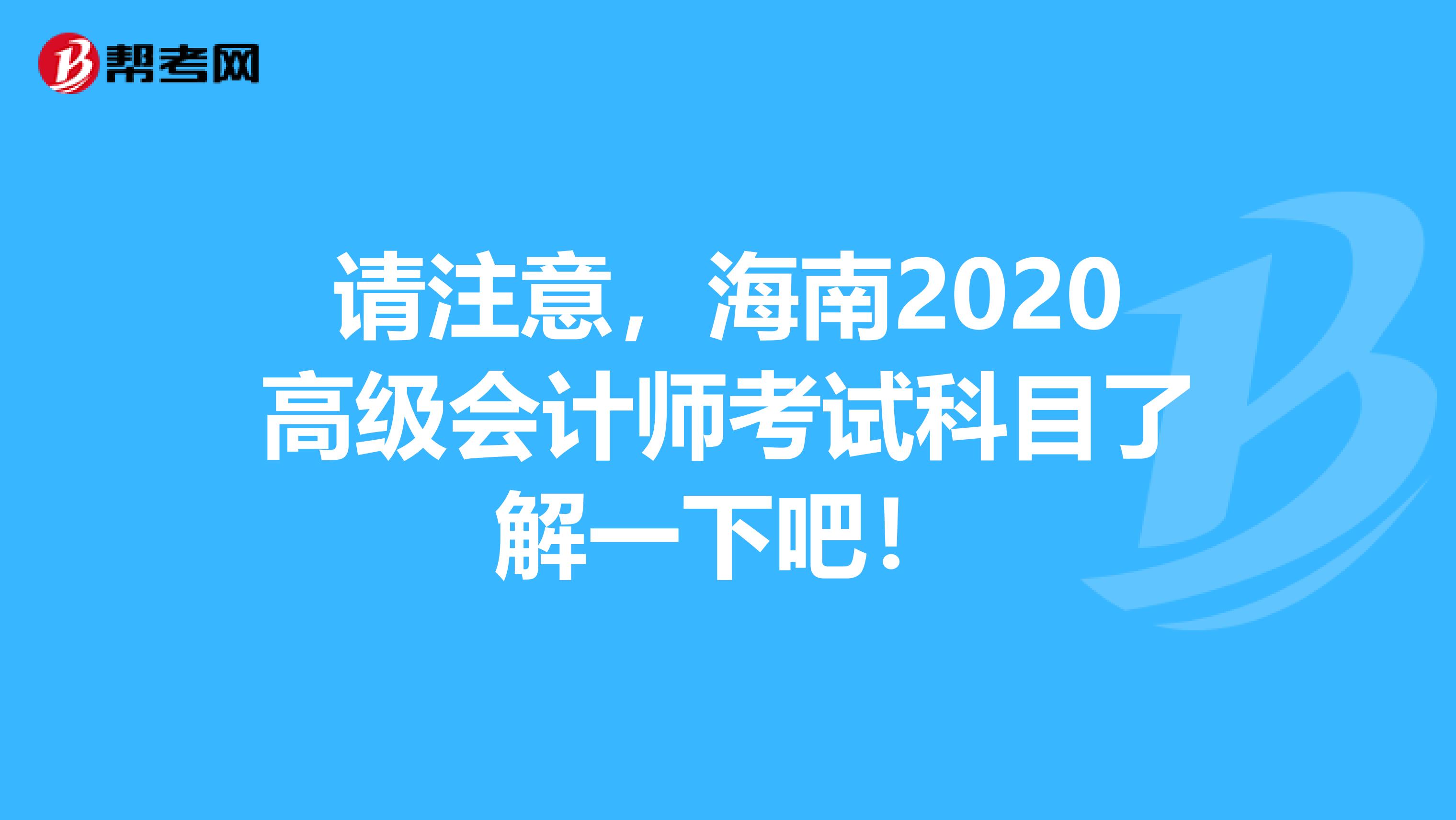請(qǐng)注意，海南2020高級(jí)會(huì)計(jì)師考試科目了解一下吧！