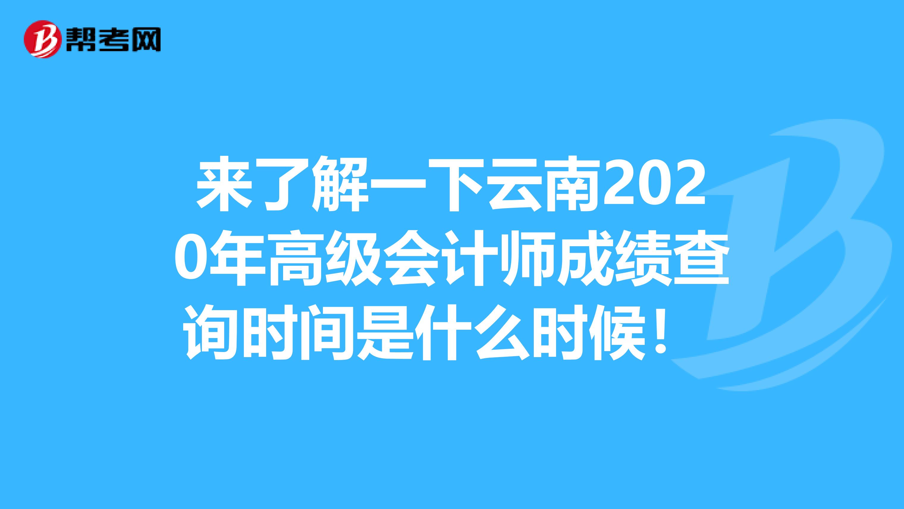 来了解一下云南2020年高级会计师成绩查询时间是什么时候！ 