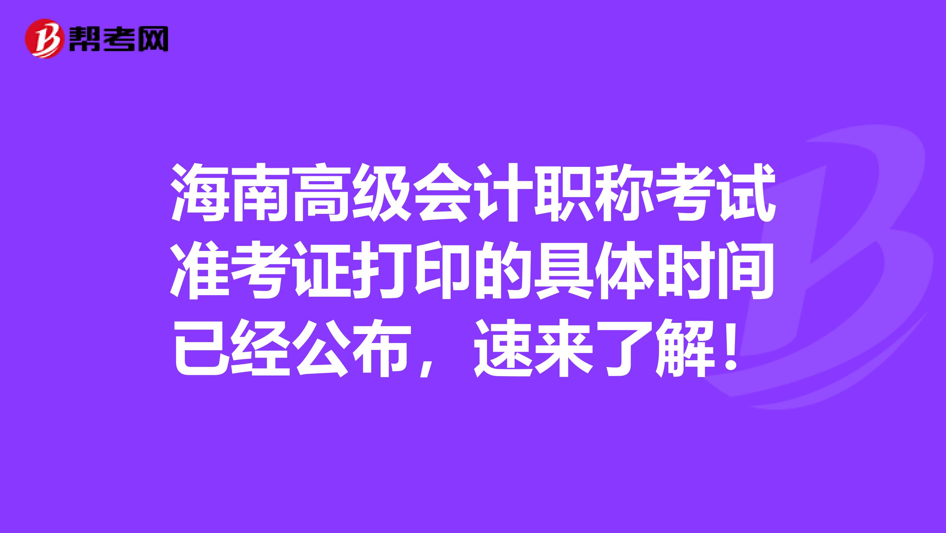 海南高级会计职称考试准考证打印的具体时间已经公布，速来了解！