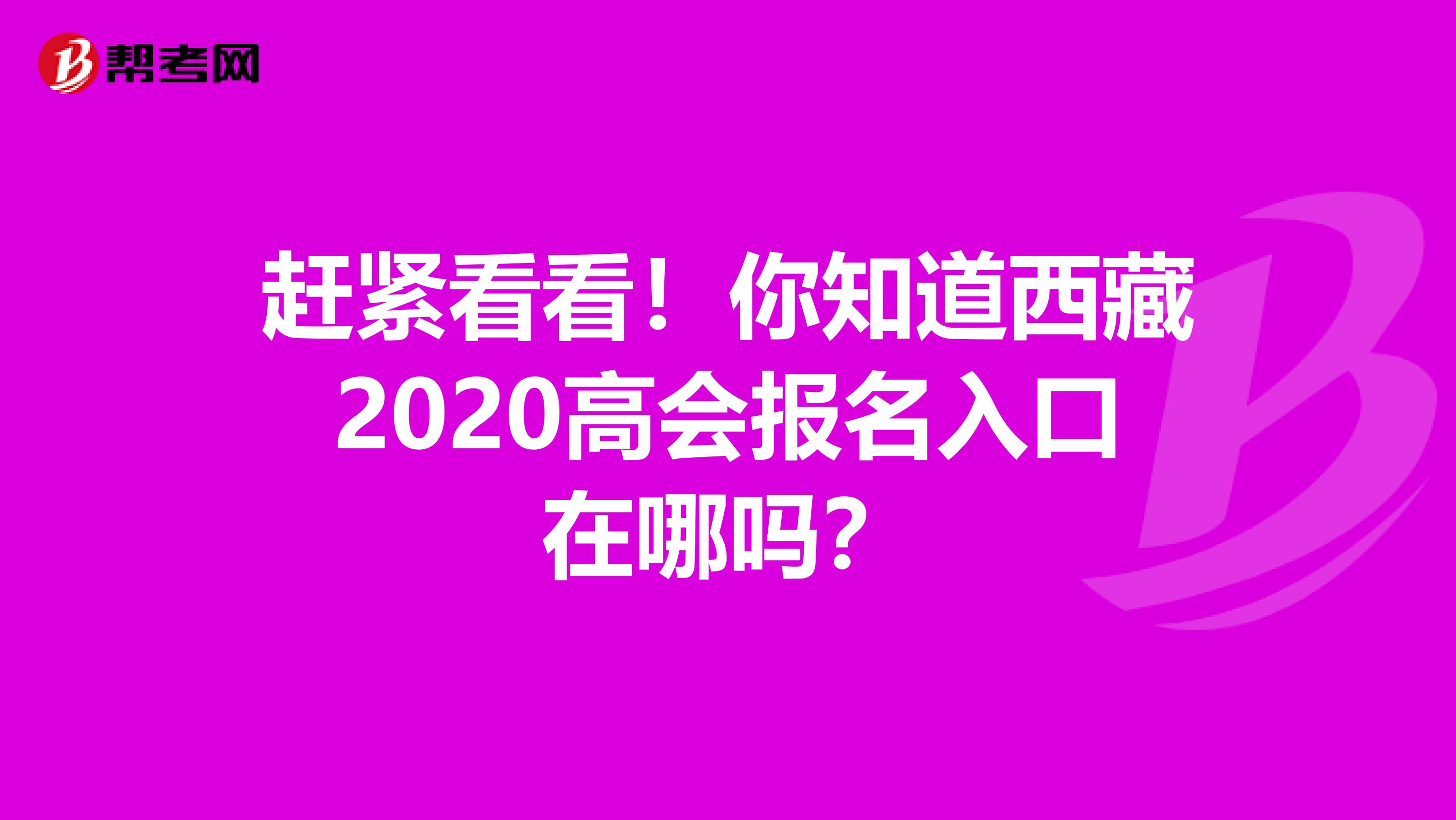 赶紧看看！你知道西藏2020高会报名入口在哪吗？