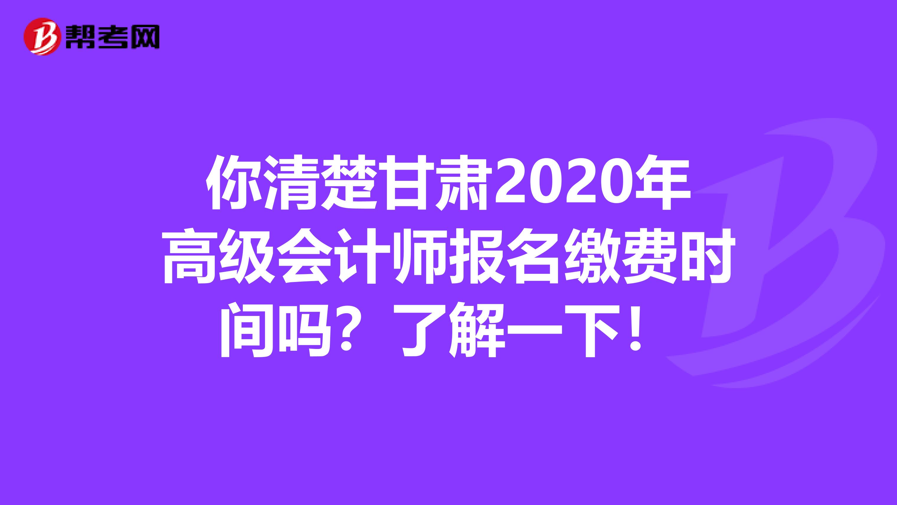 你清楚甘肃2020年高级会计师报名缴费时间吗？了解一下！