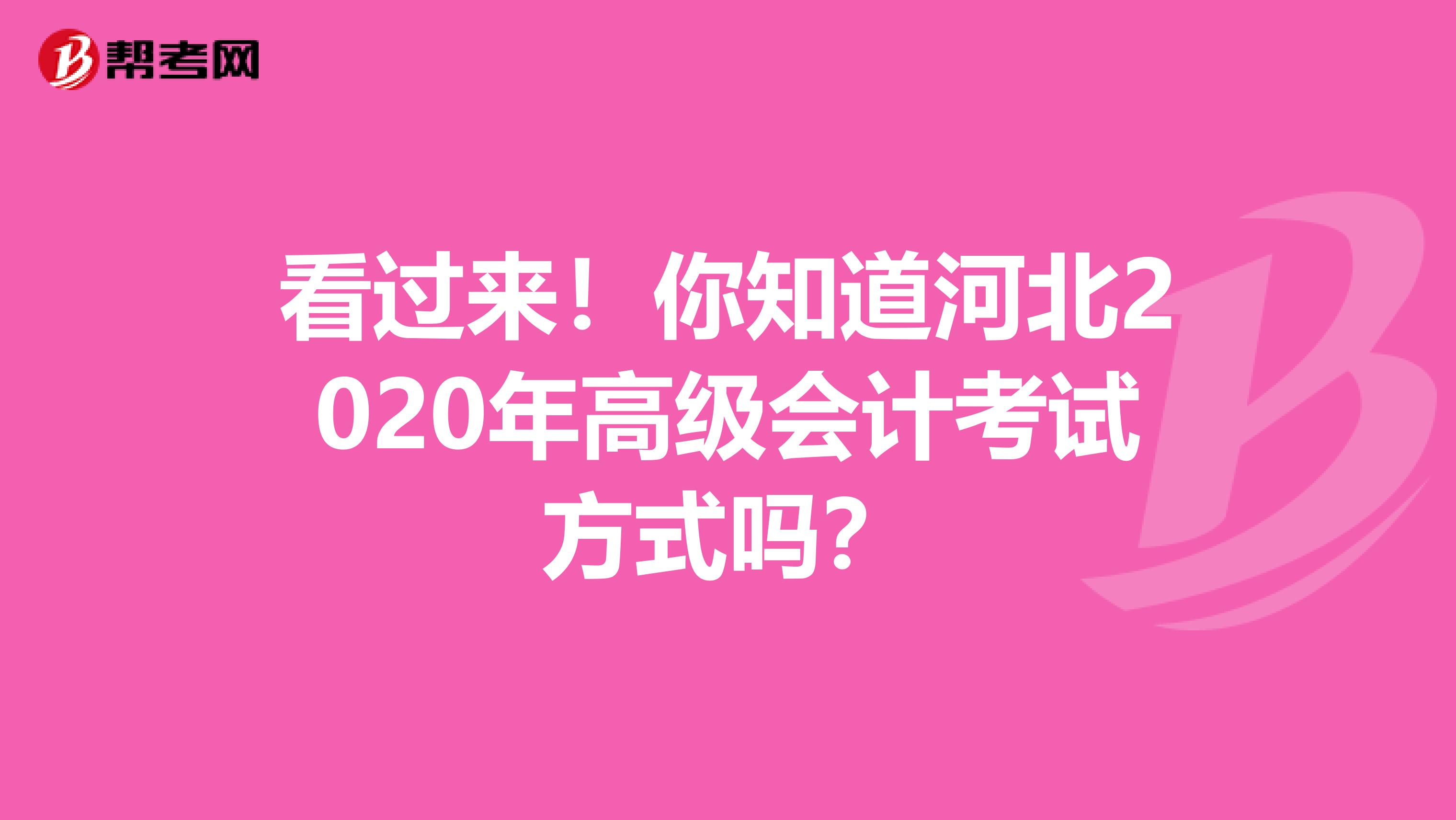 看过来！你知道河北2020年高级会计考试方式吗？