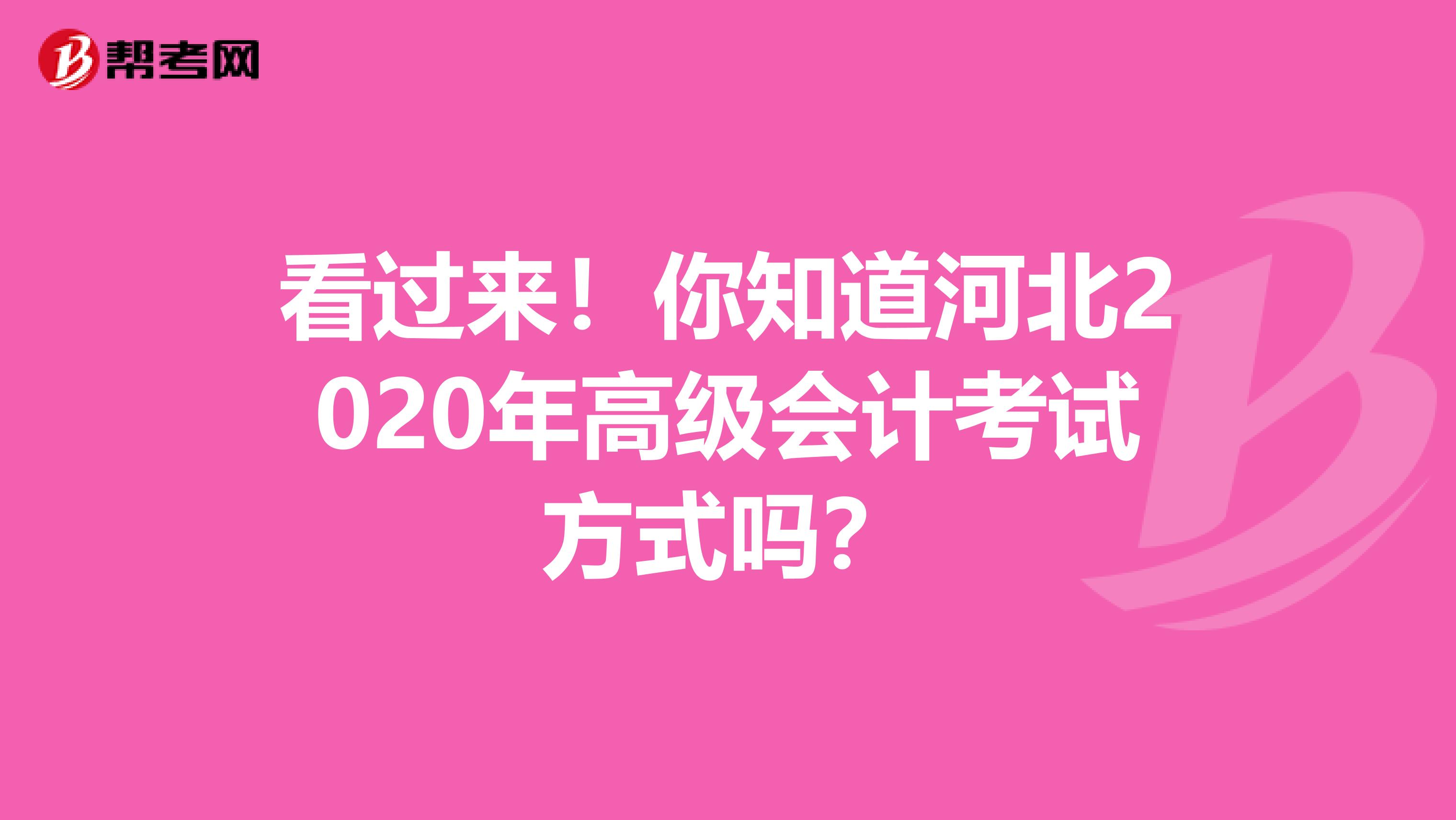 看过来！你知道河北2020年高级会计考试方式吗？