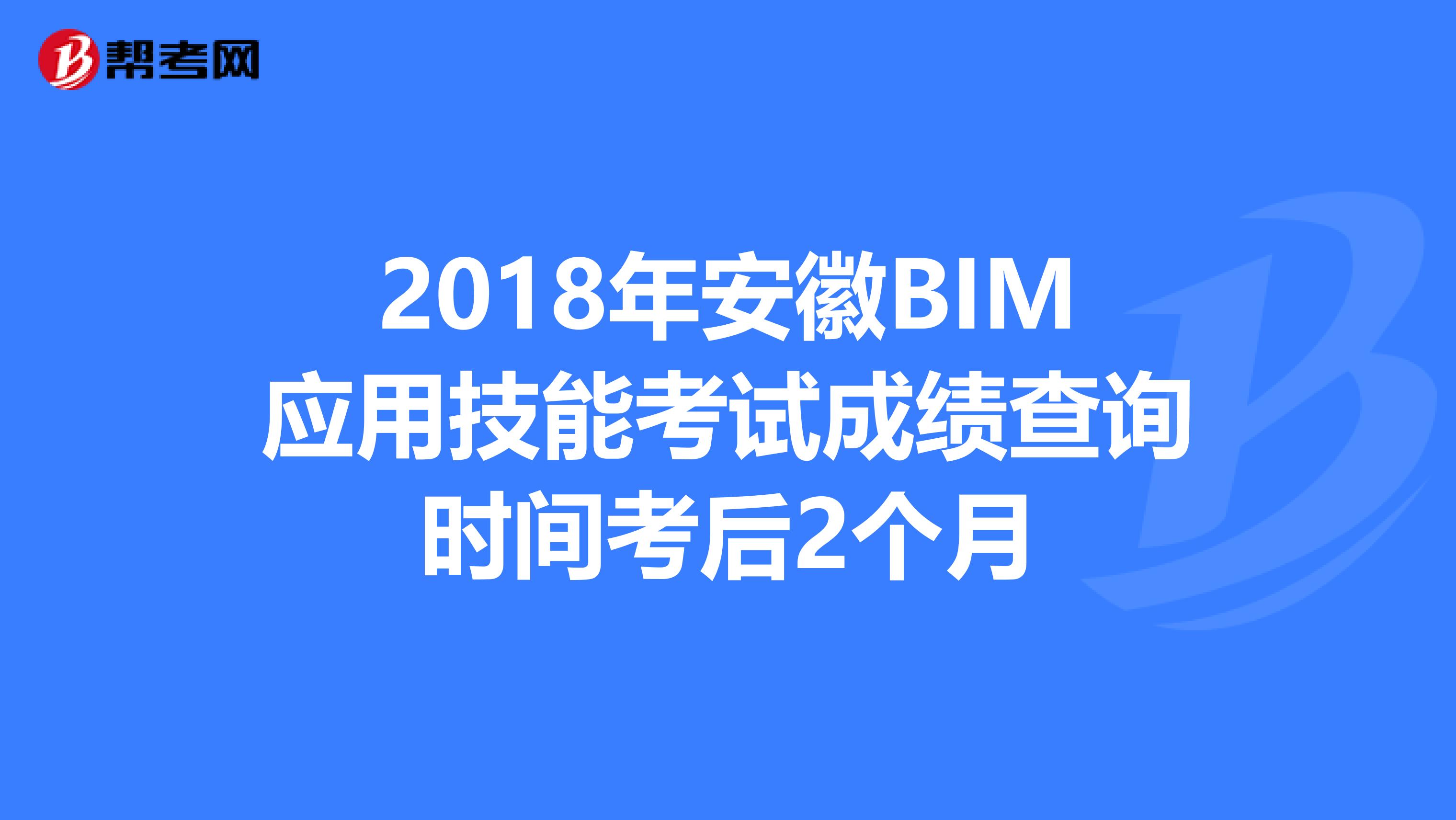 2018年安徽BIM应用技能考试成绩查询时间考后2个月