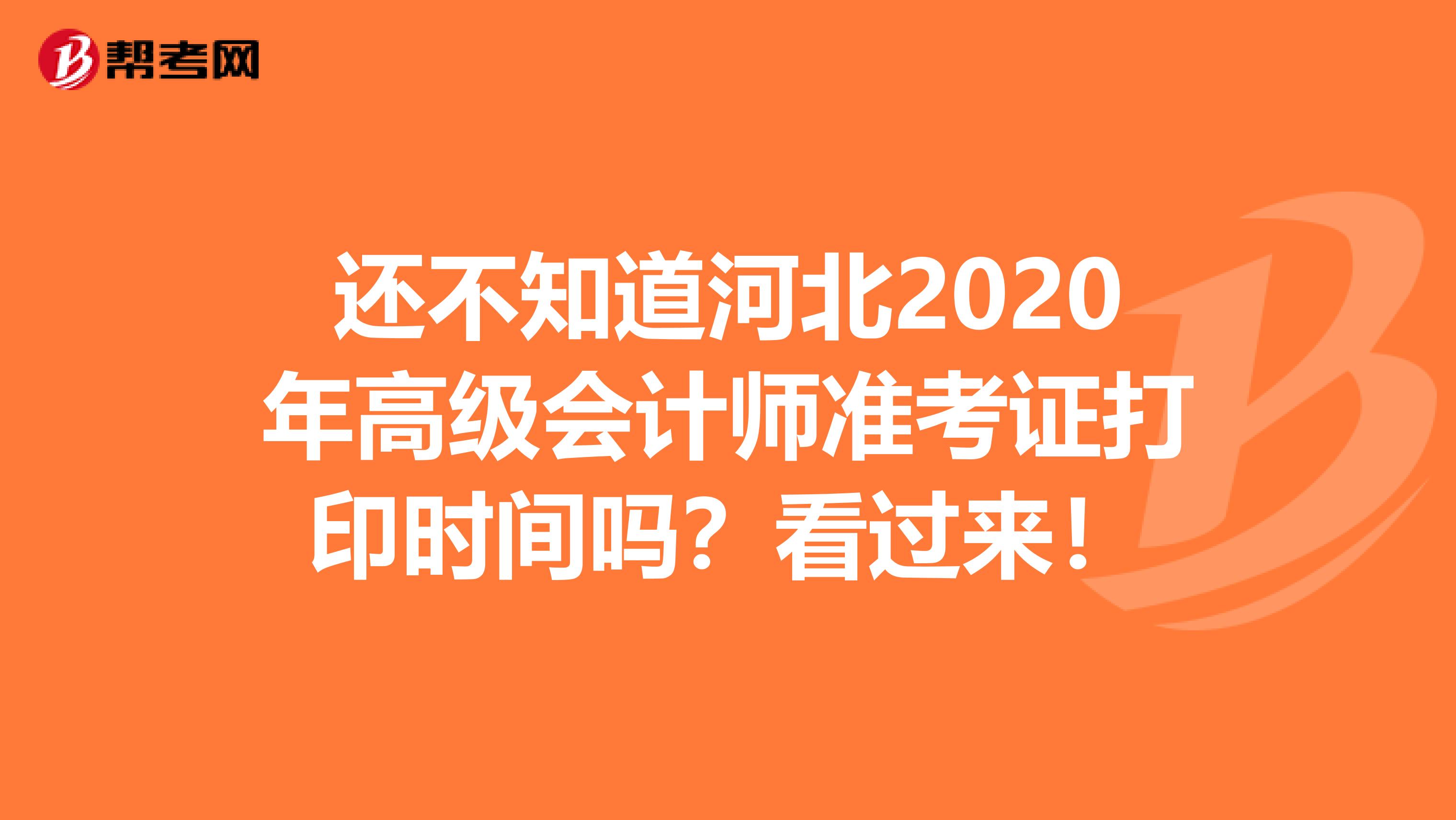 还不知道河北2020年高级会计师准考证打印时间吗？看过来！