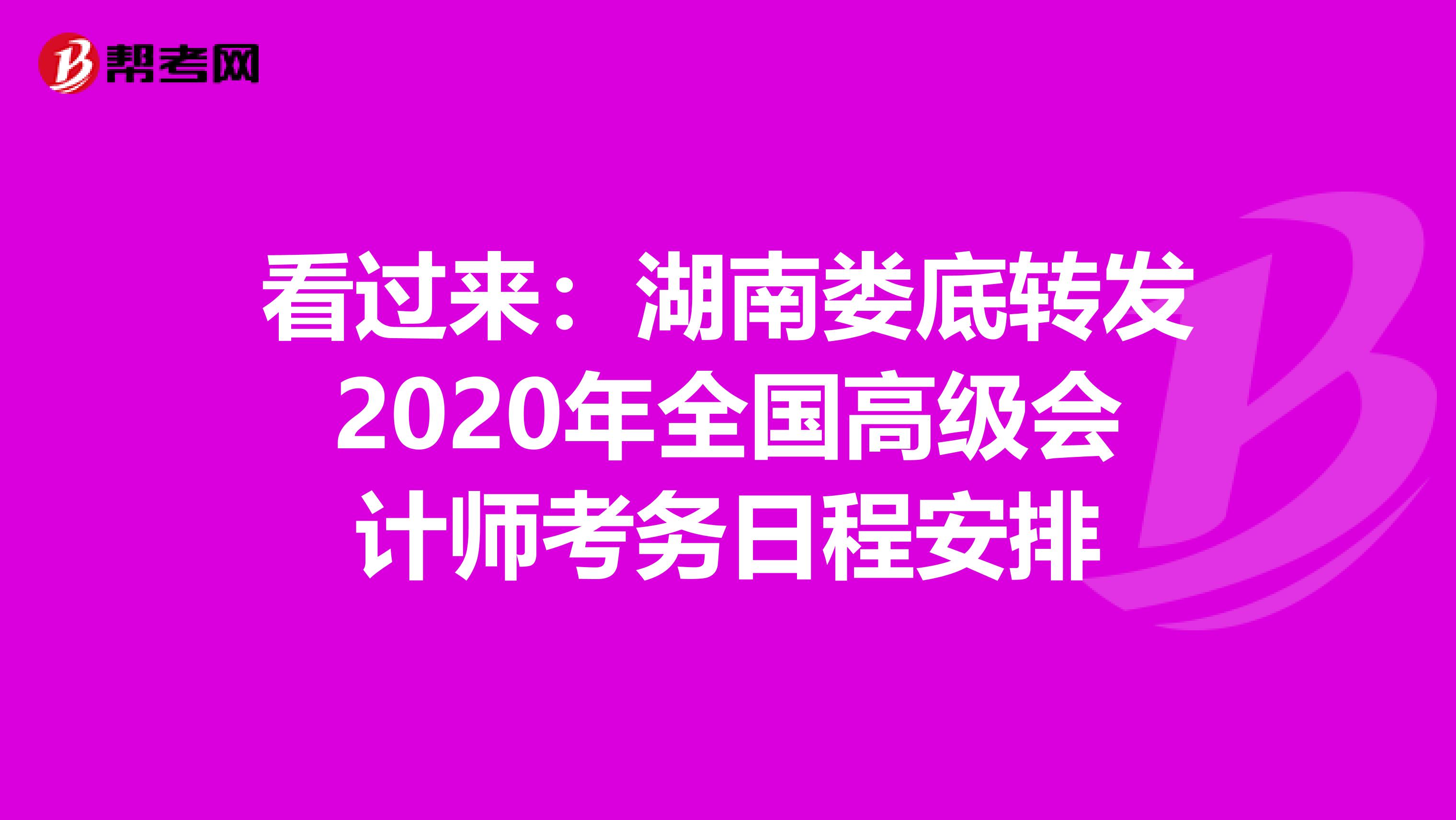 看过来：湖南娄底转发2020年全国高级会计师考务日程安排