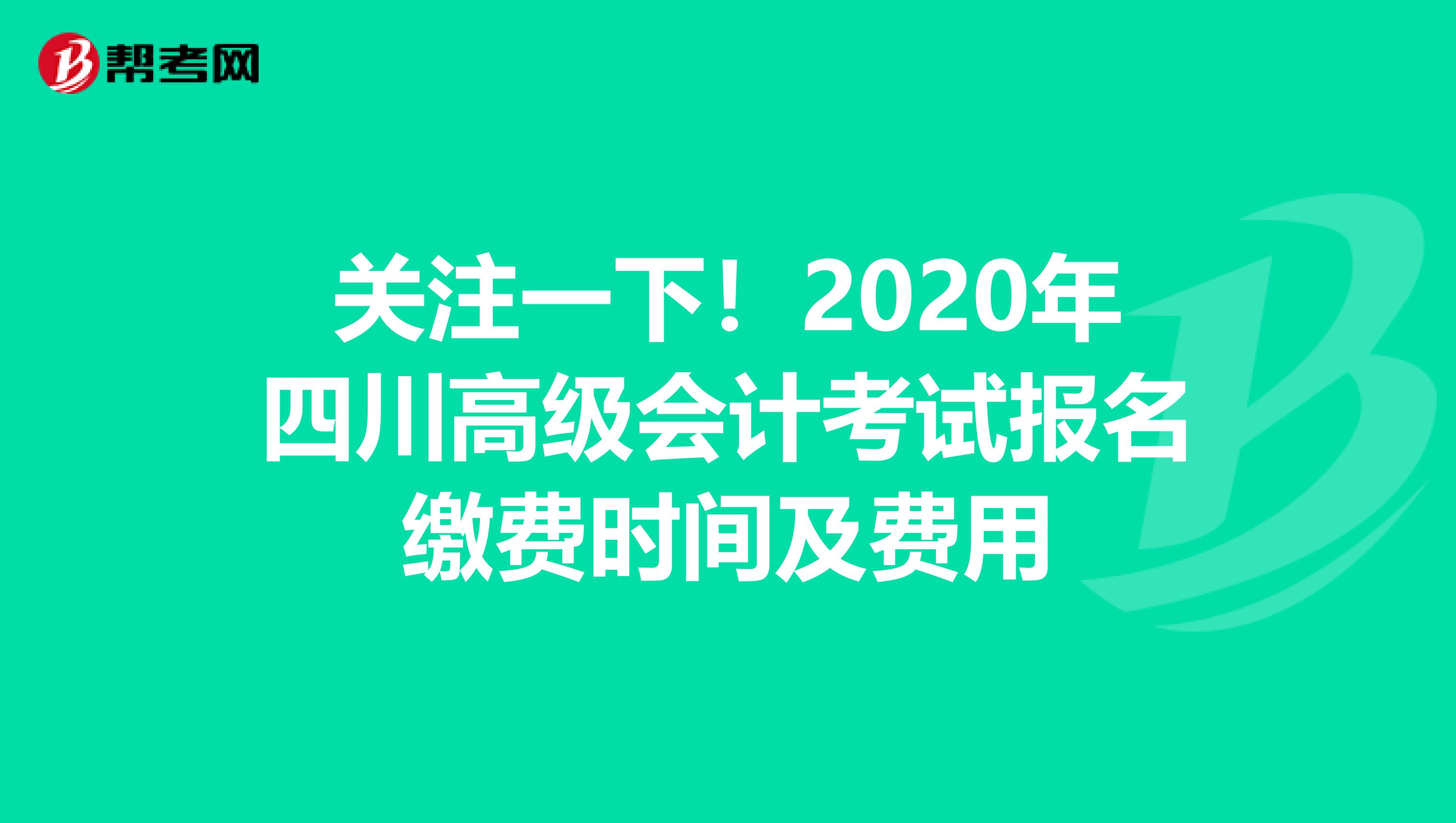 关注一下！2020年四川高级会计考试报名缴费时间及费用
