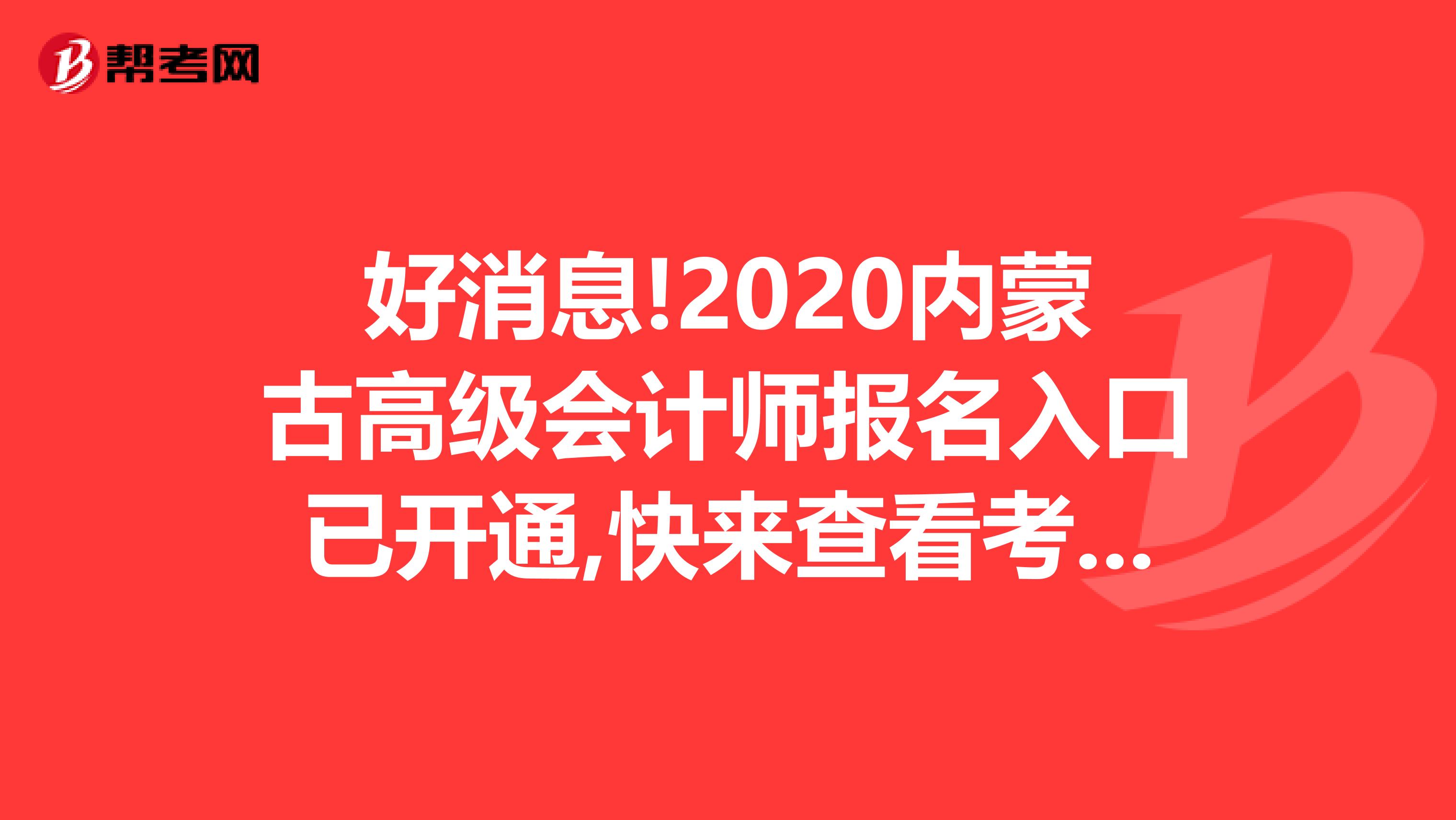 好消息!2020内蒙古高级会计师报名入口已开通,快来查看考务日程