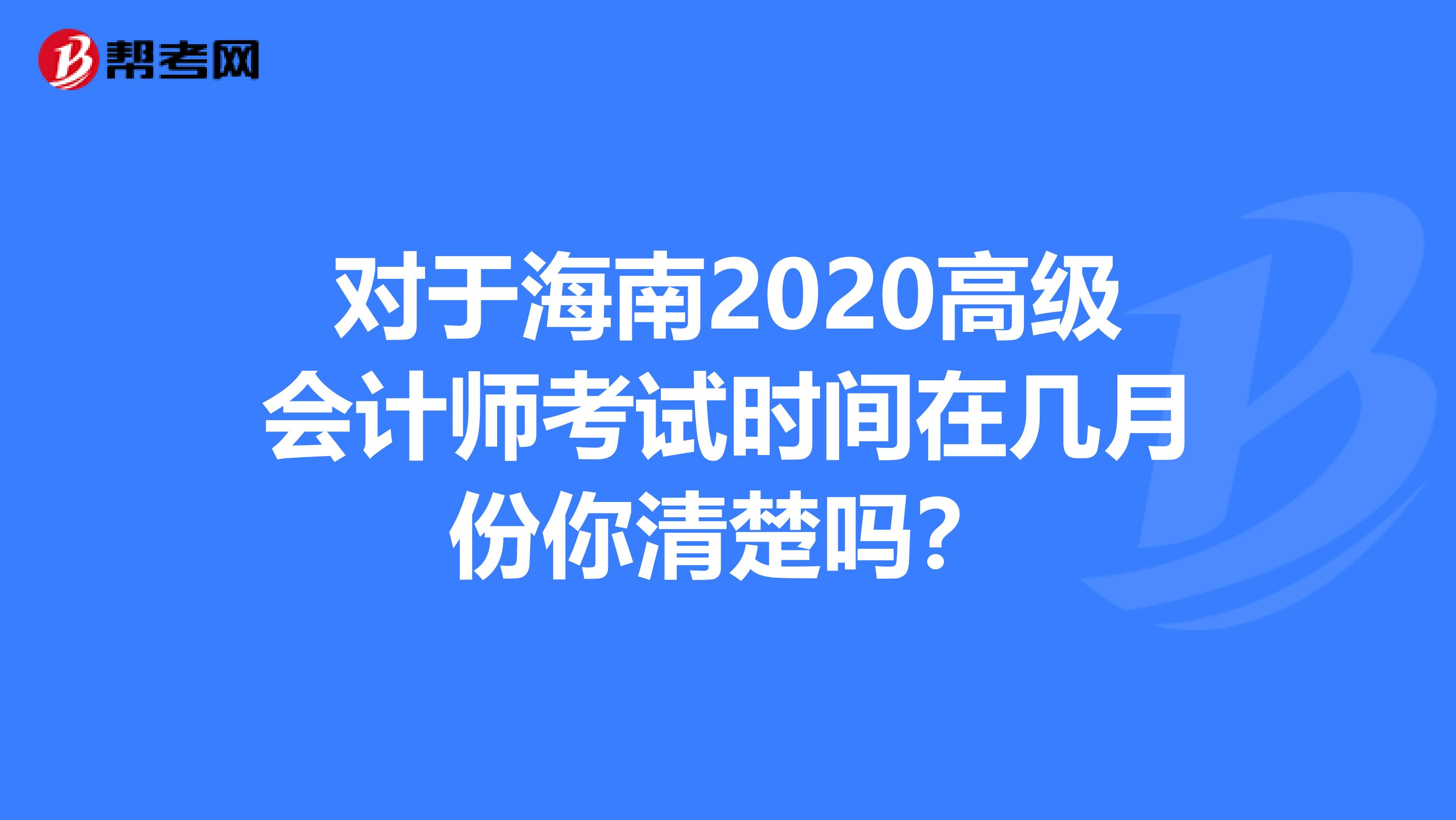 对于海南2020高级会计师考试时间在几月份你清楚吗？