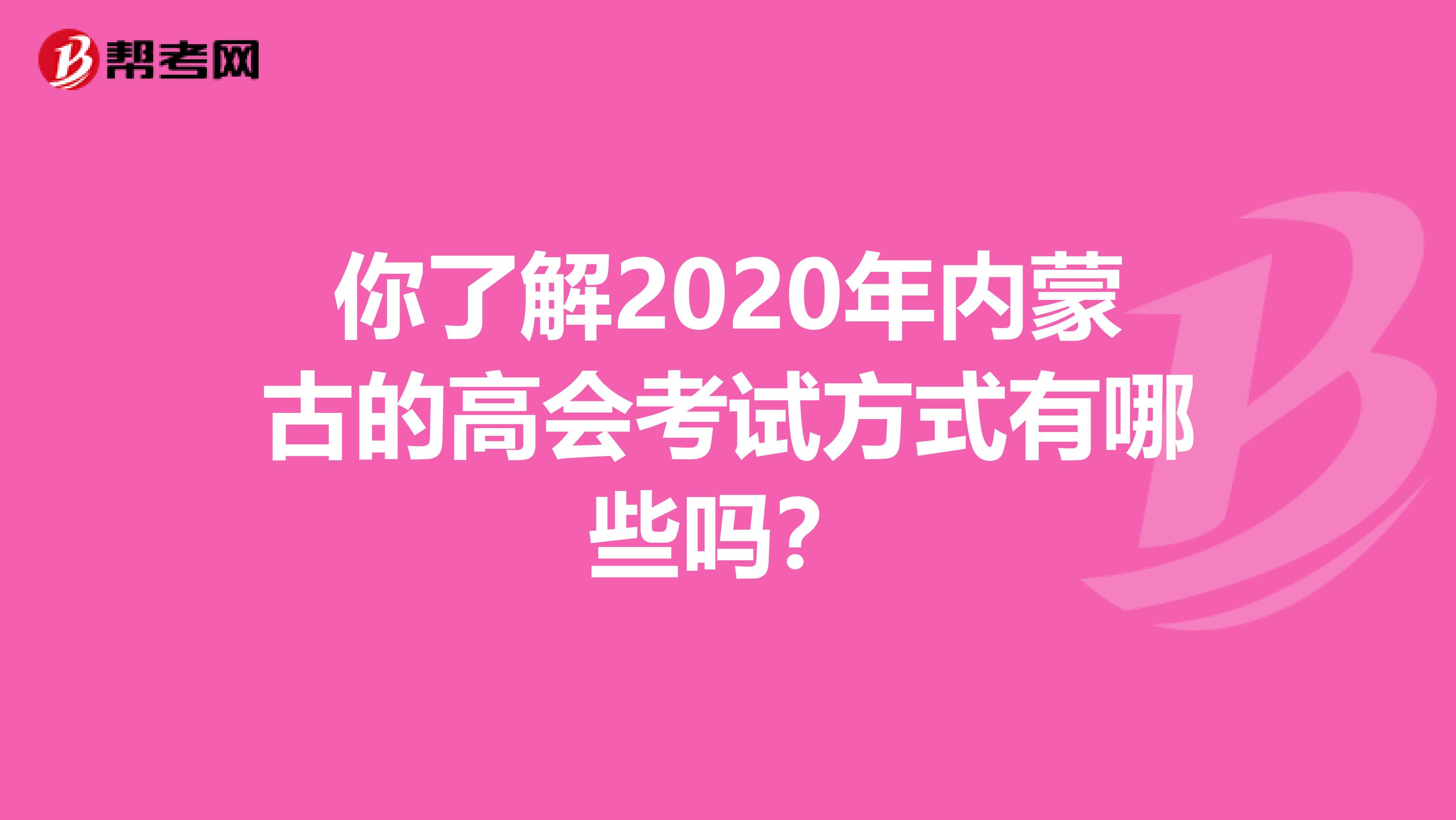 你了解2020年内蒙古的高会考试方式有哪些吗？
