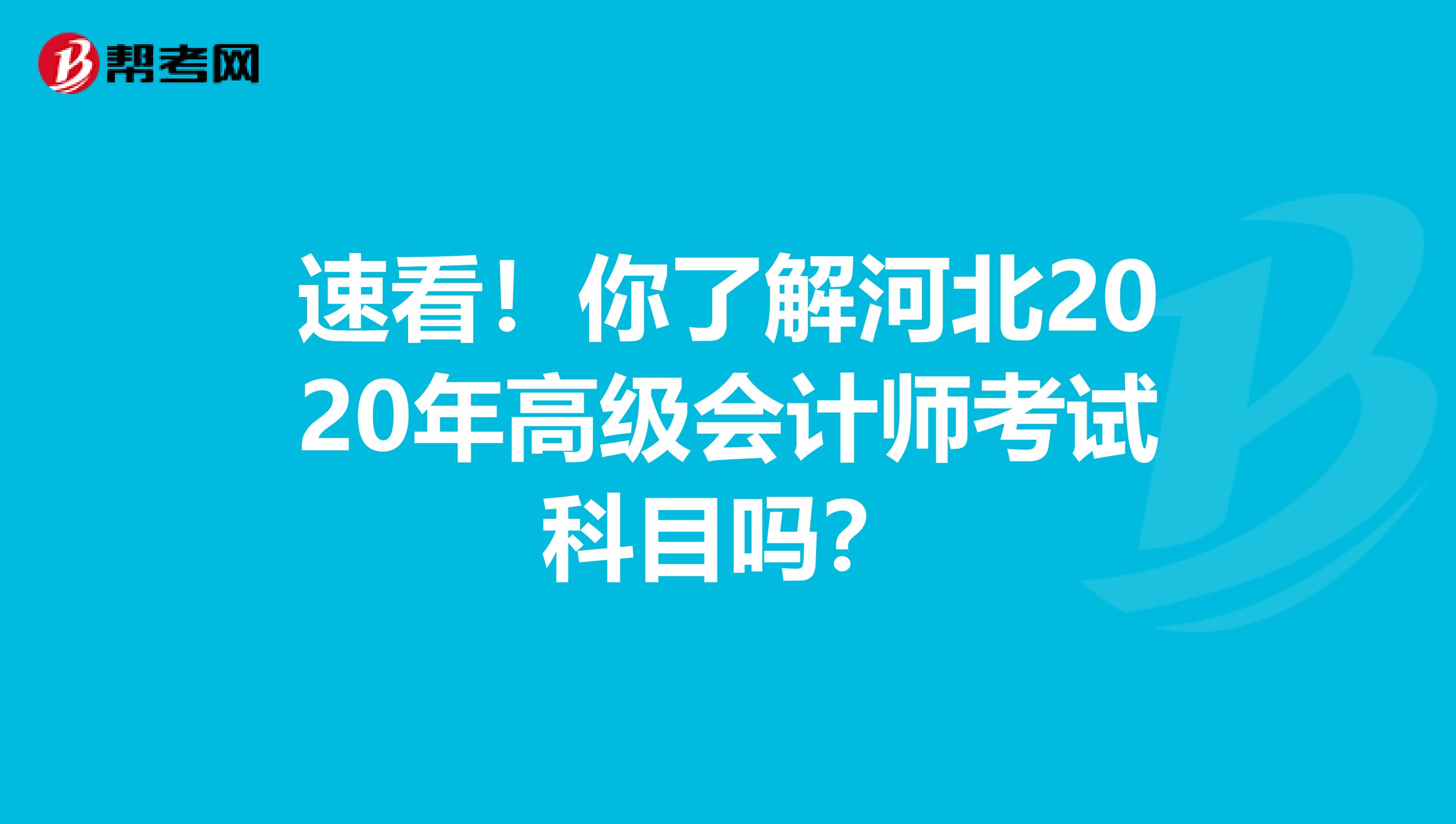 速看！你了解河北2020年高級會計師考試科目嗎？