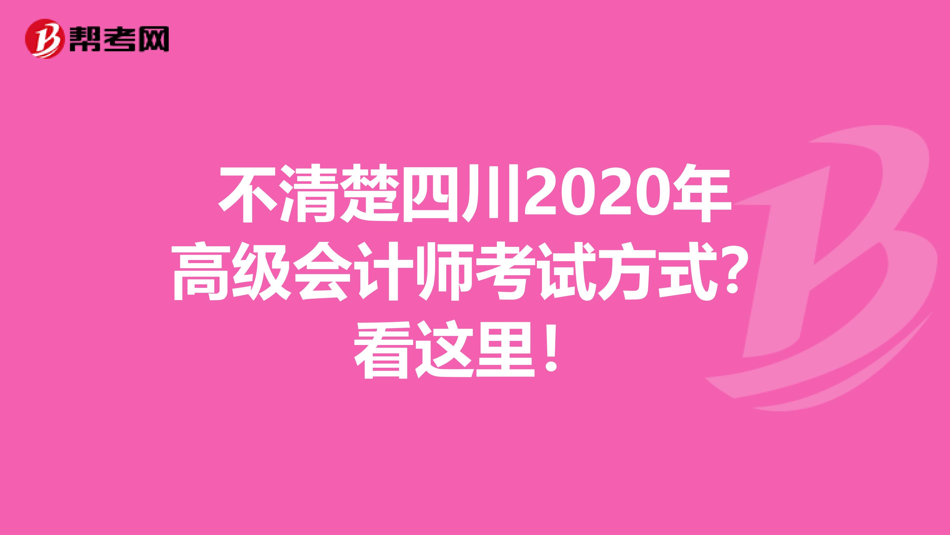 不清楚四川2020年高级会计师考试方式？看这里！