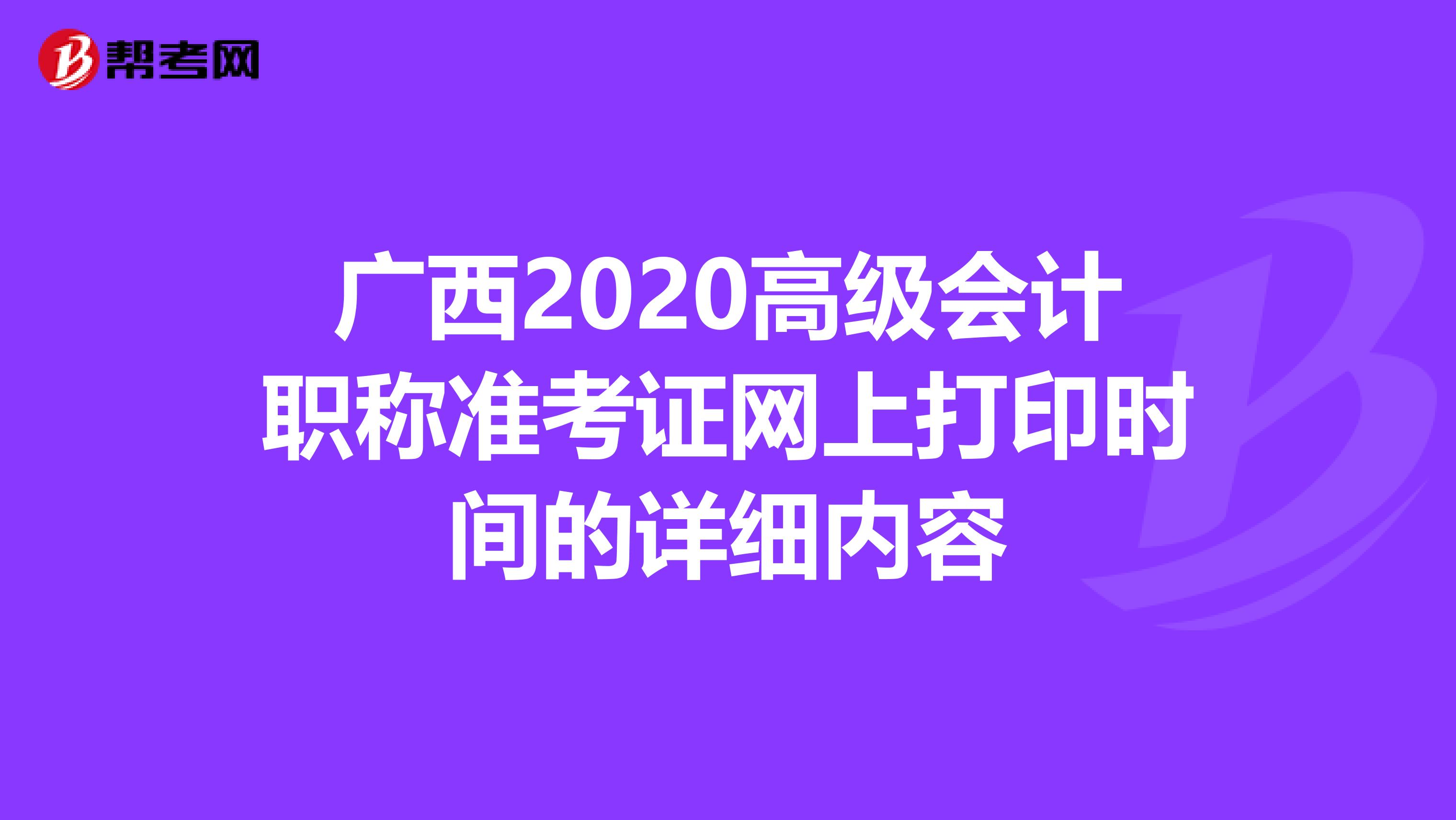 广西2020高级会计职称准考证网上打印时间的详细内容