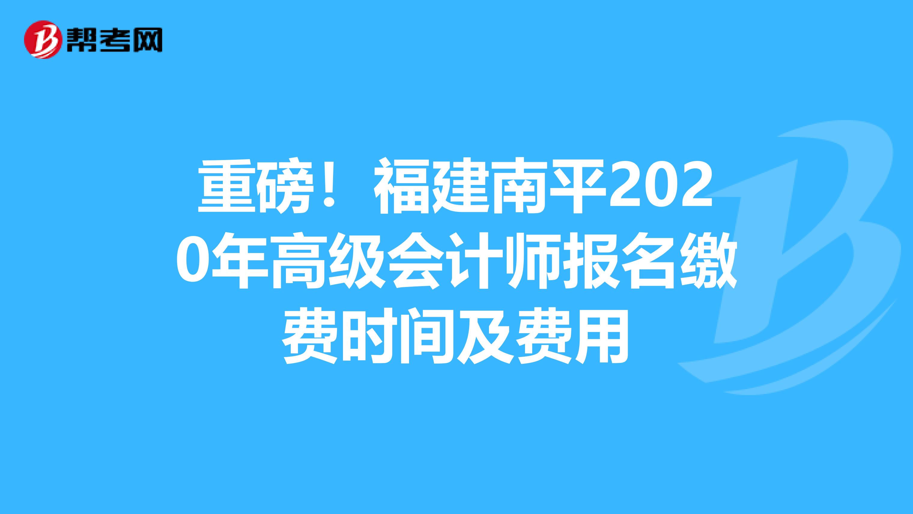 重磅！福建南平2020年高级会计师报名缴费时间及费用