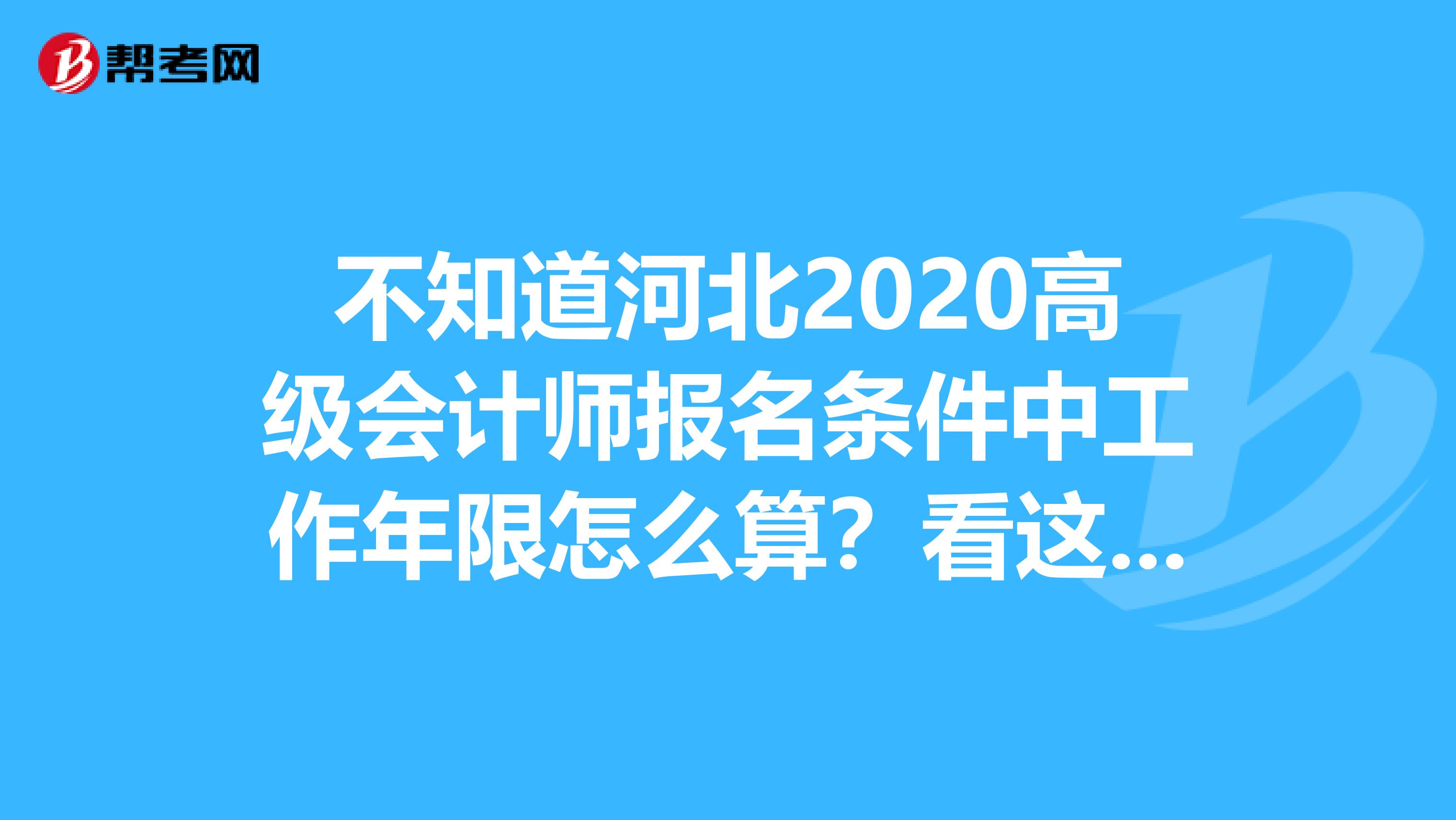 不知道河北2020高级会计师报名条件中工作年限怎么算？看这里！