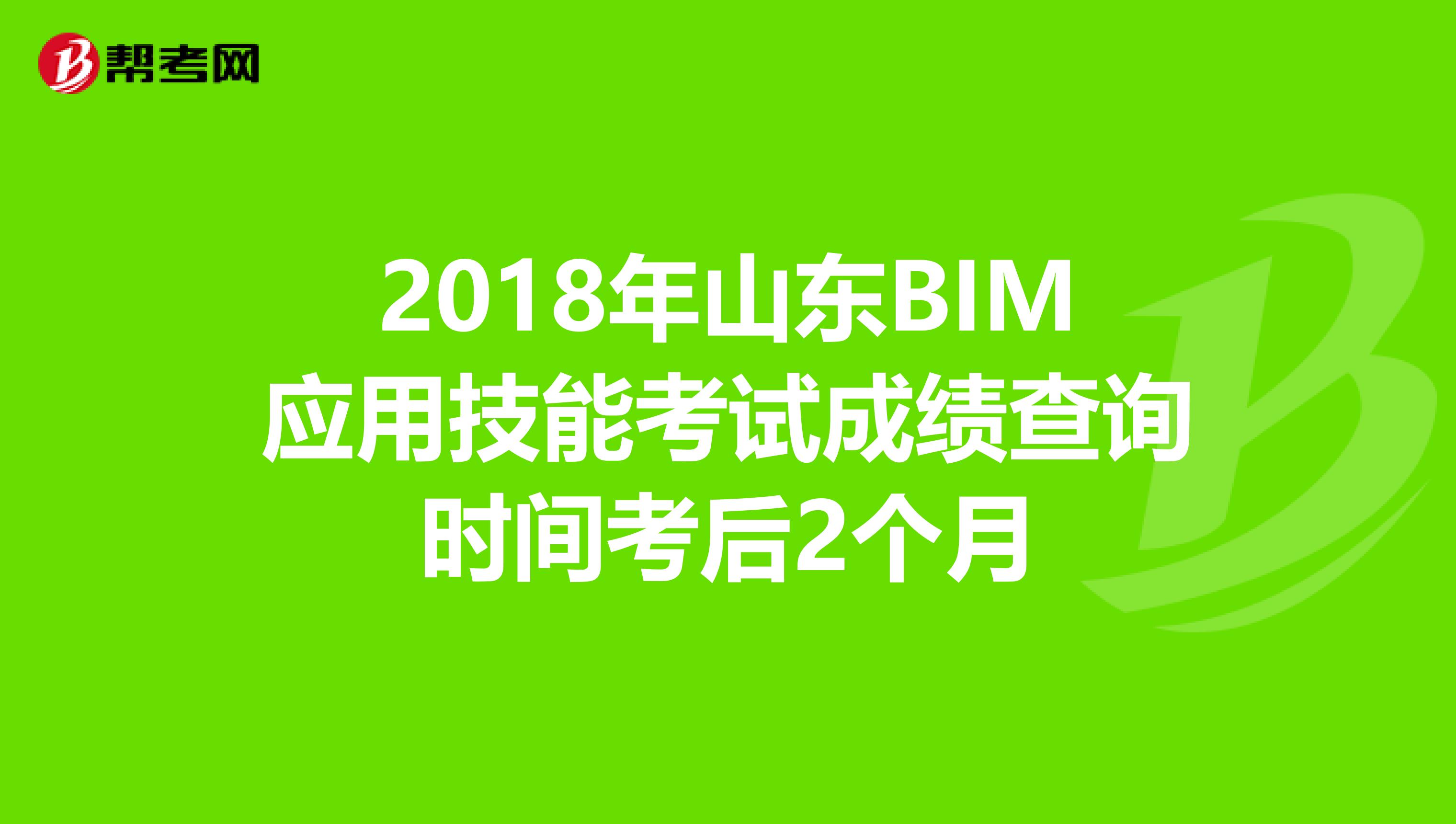2018年山东BIM应用技能考试成绩查询时间考后2个月