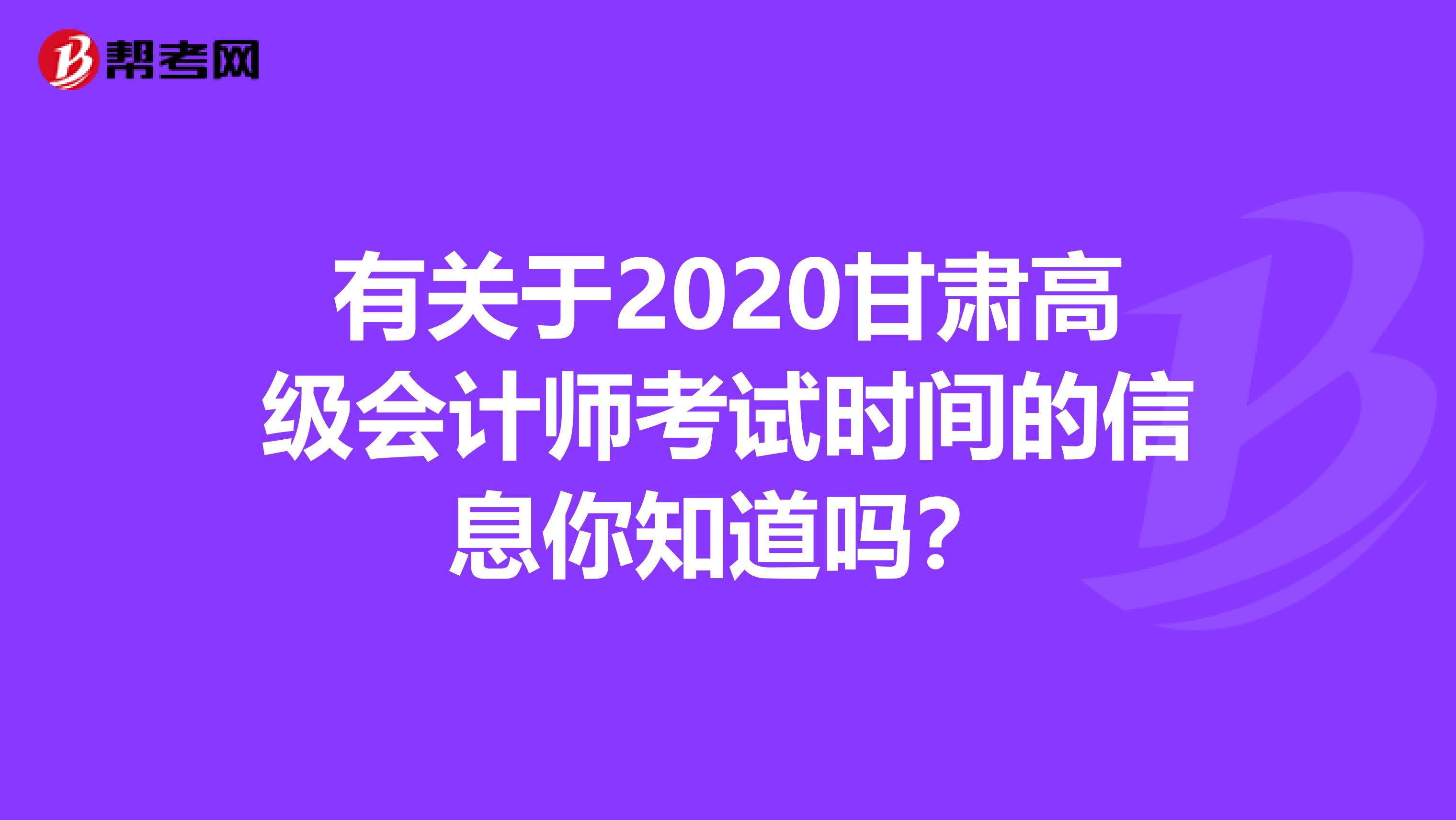 有关于2020甘肃高级会计师考试时间的信息你知道吗？