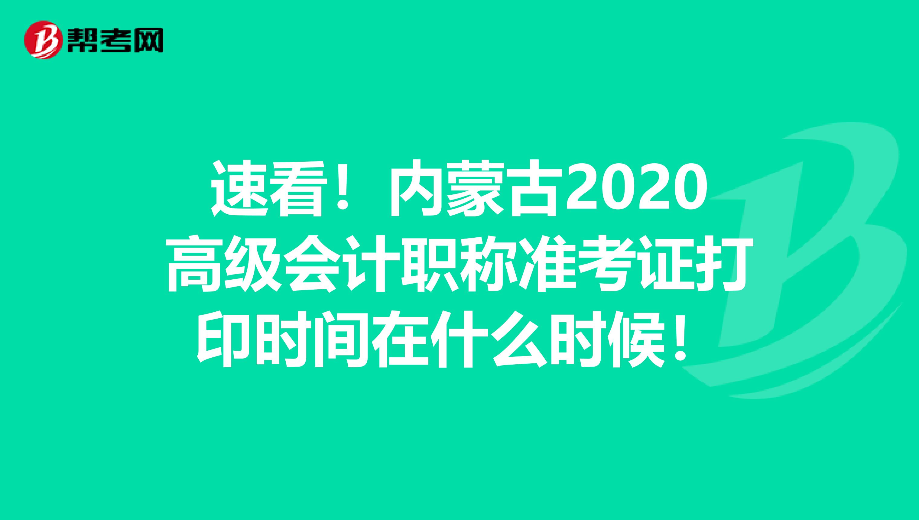 速看！内蒙古2020高级会计职称准考证打印时间在什么时候！