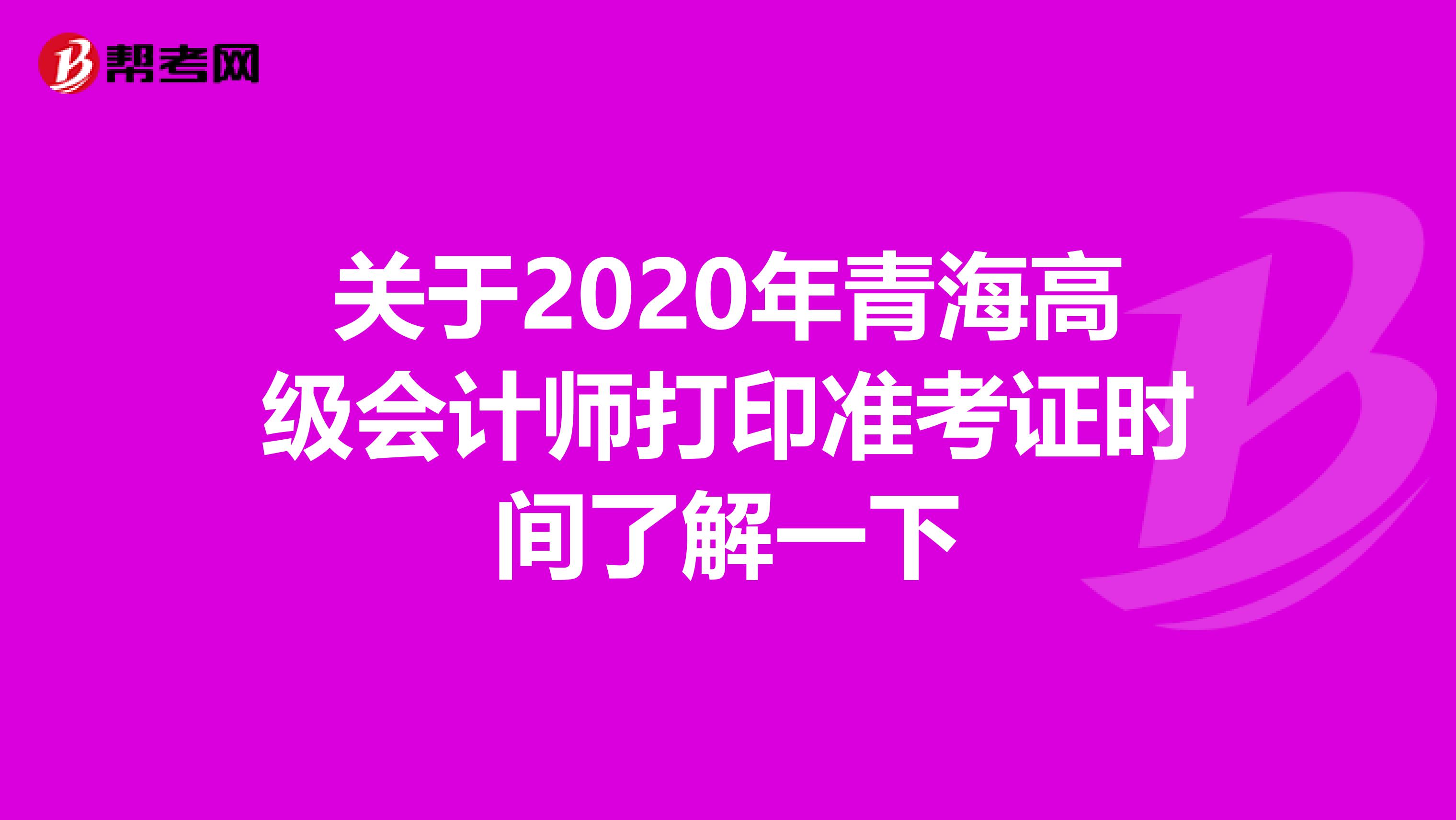 關(guān)于2020年青海高級會計師打印準(zhǔn)考證時間了解一下