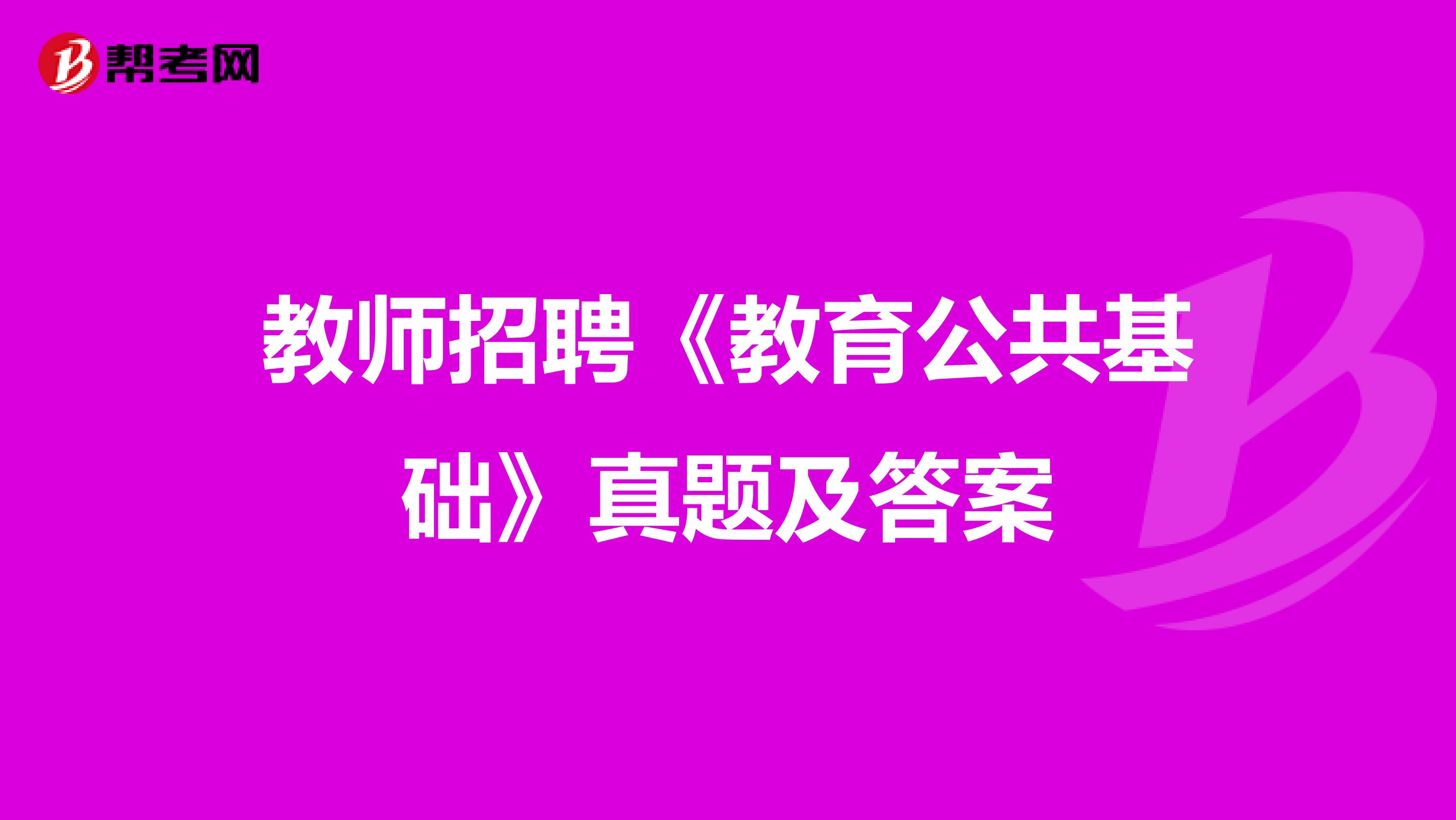 教师招聘《教育公共基础》真题及答案