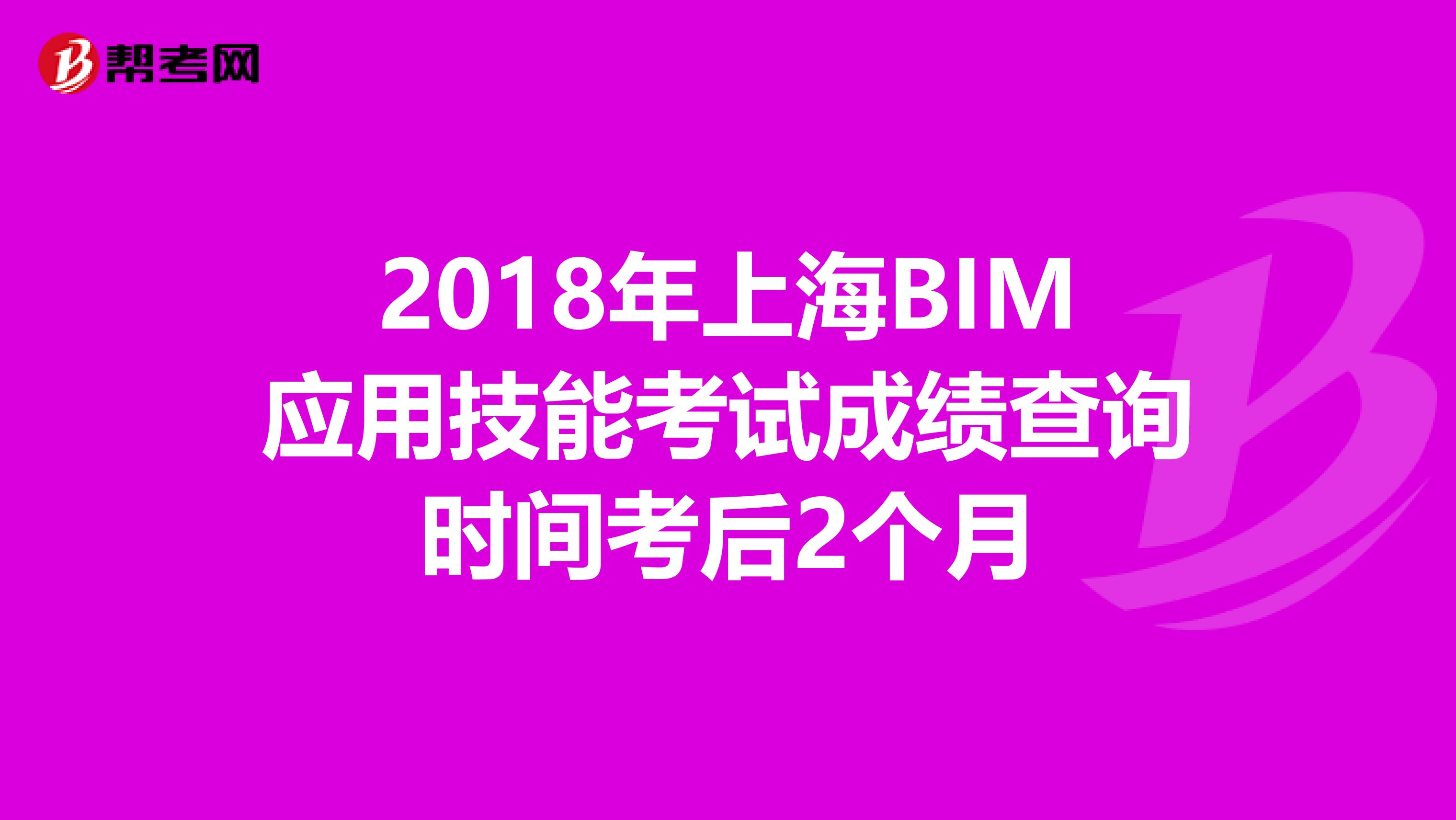2018年上海BIM应用技能考试成绩查询时间考后2个月