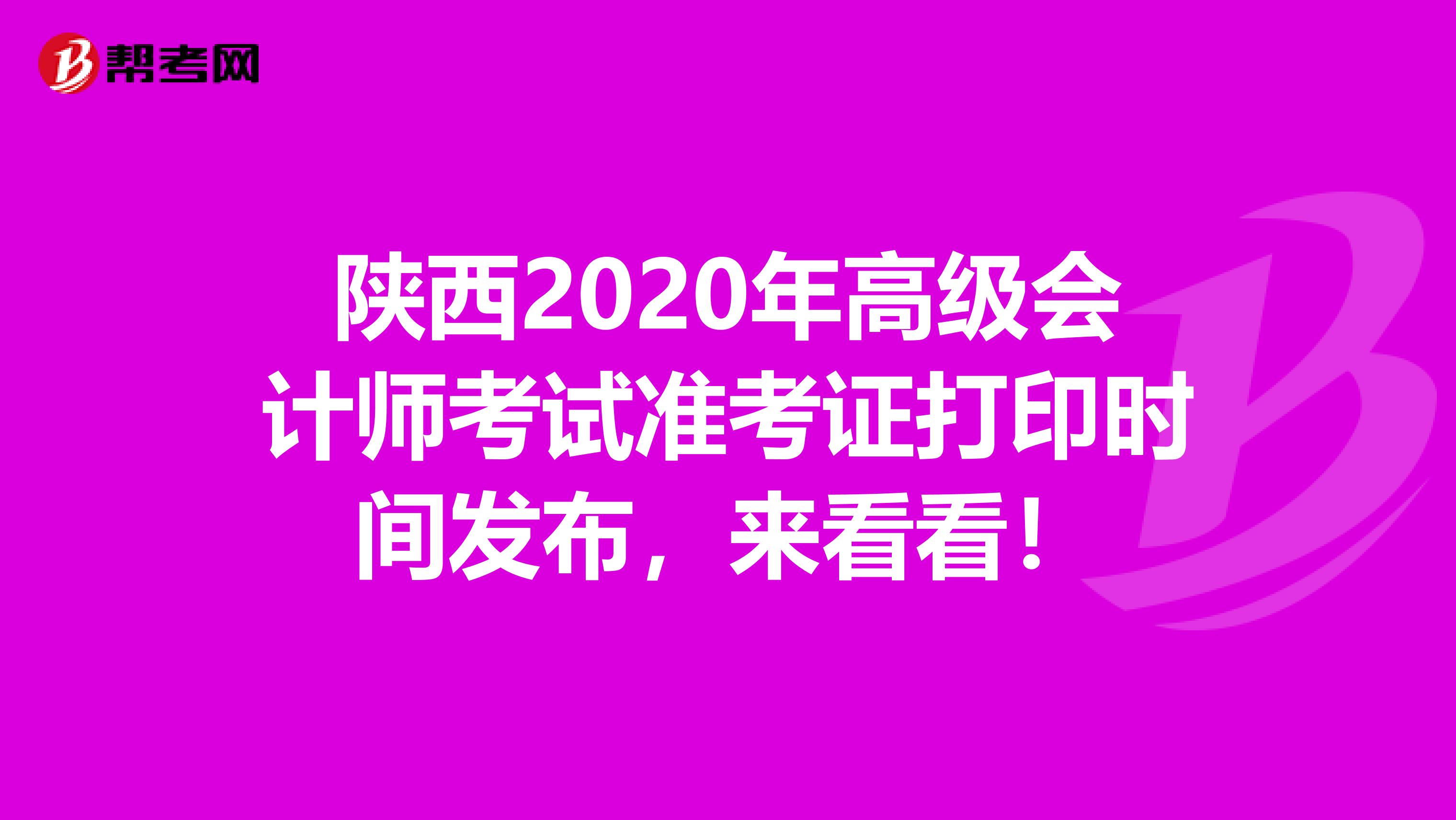 陕西2020年高级会计师考试准考证打印时间发布，来看看！