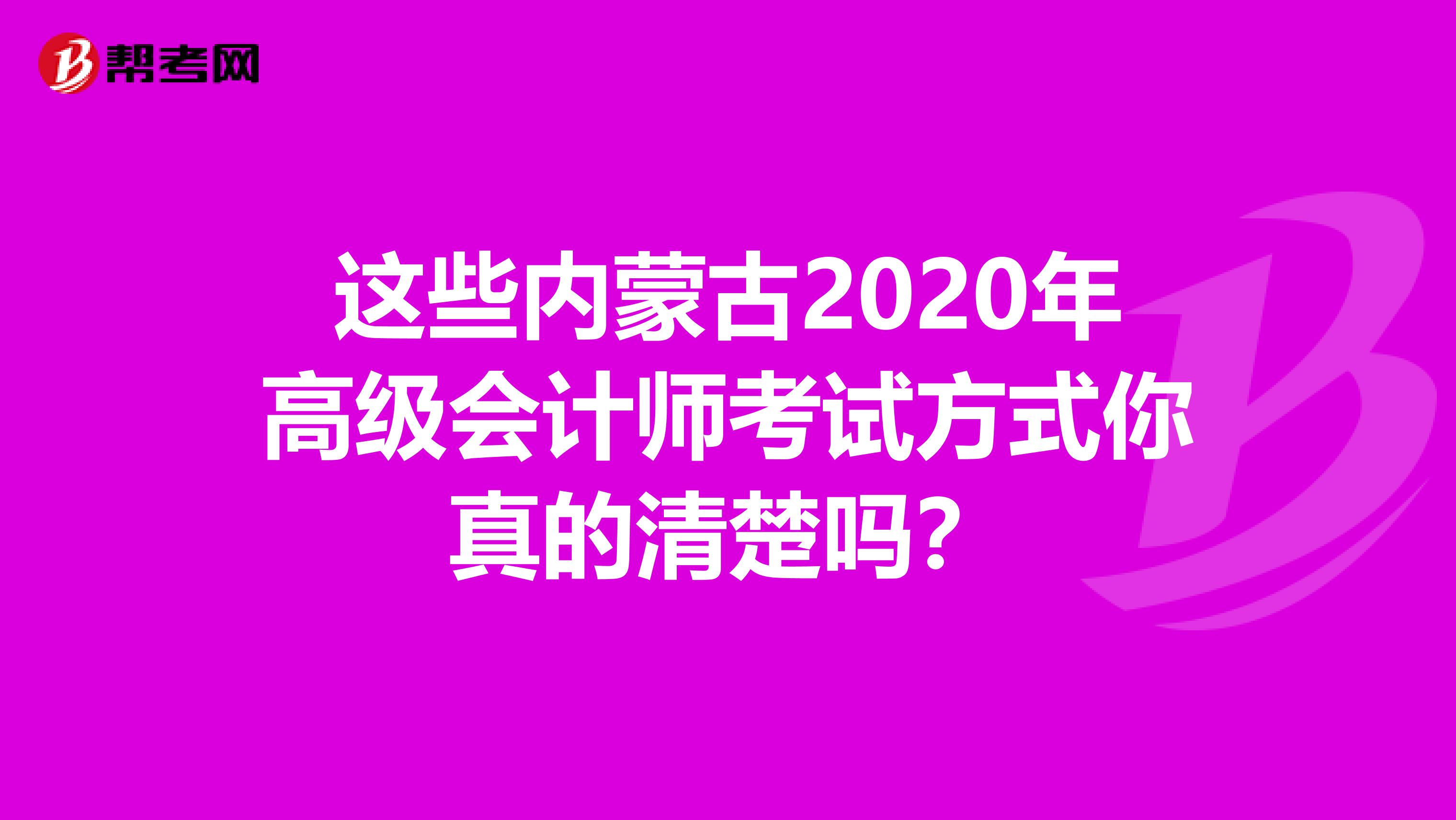 这些内蒙古2020年高级会计师考试方式你真的清楚吗？