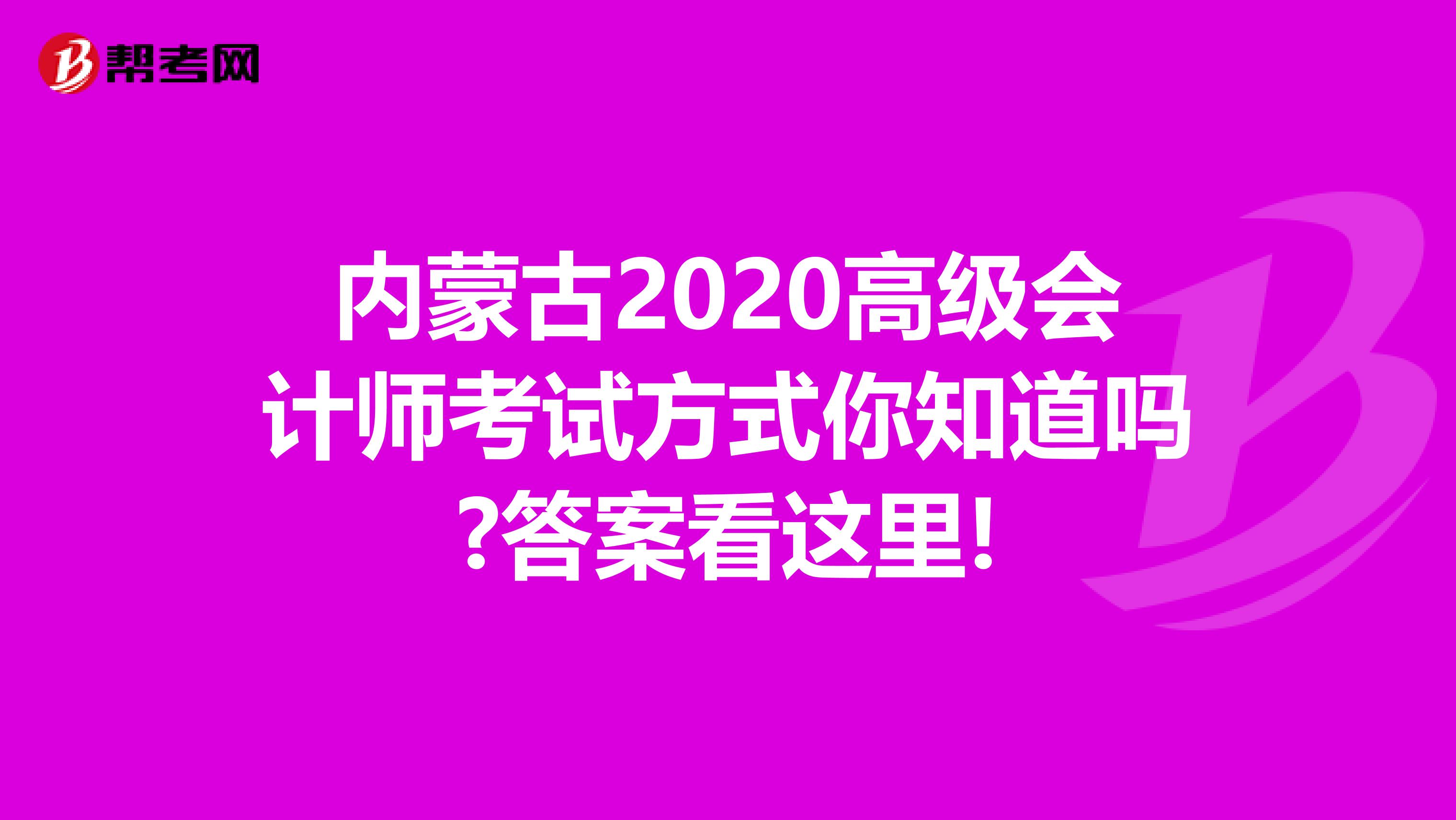 内蒙古2020高级会计师考试方式你知道吗?答案看这里!