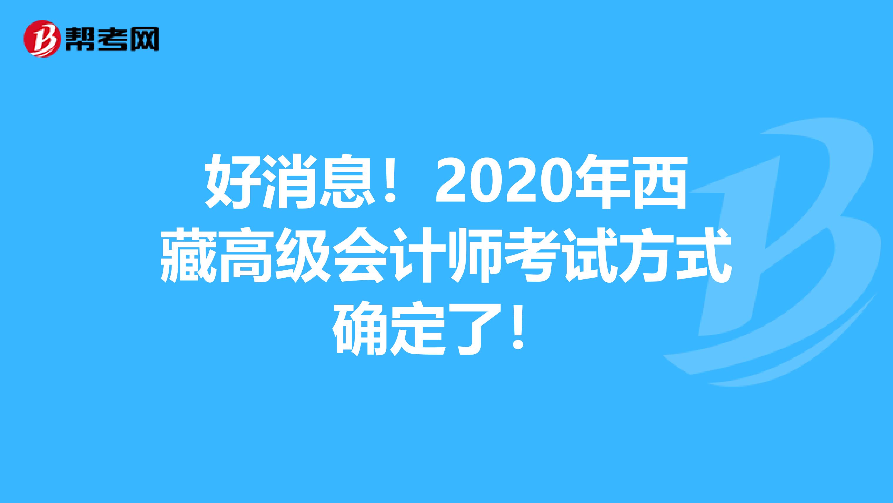 好消息!2020年西藏高级会计师考试方式确定了!