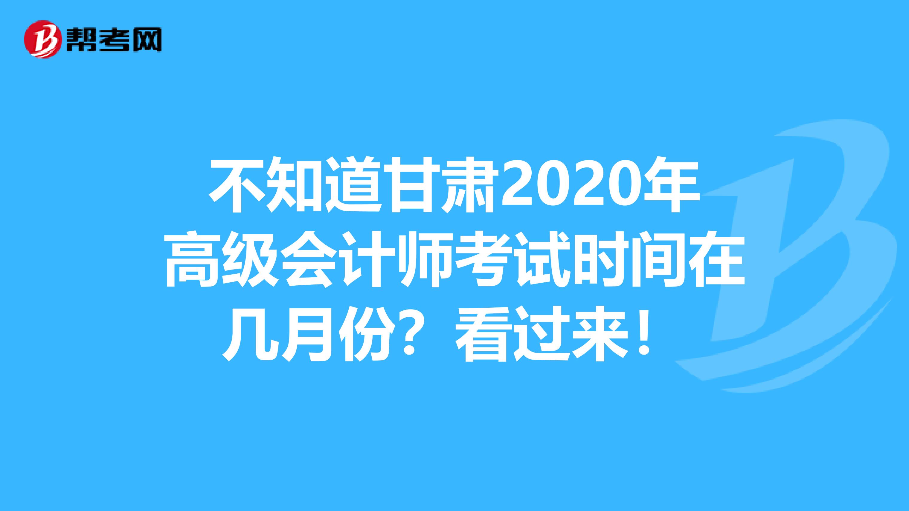 不知道甘肃2020年高级会计师考试时间在几月份？看过来！